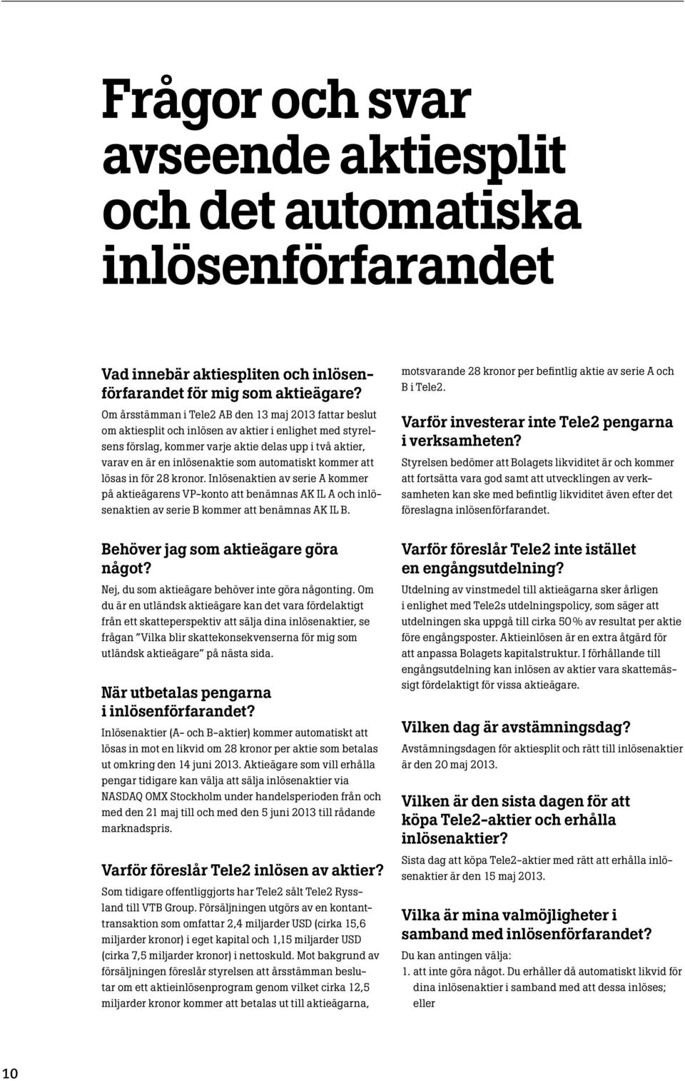 som automatiskt kommer att lösas in för 28 kronor. Inlösenaktien av serie A kommer på aktieägarens VP-konto att benämnas AK IL A och inlösenaktien av serie B kommer att benämnas AK IL B.