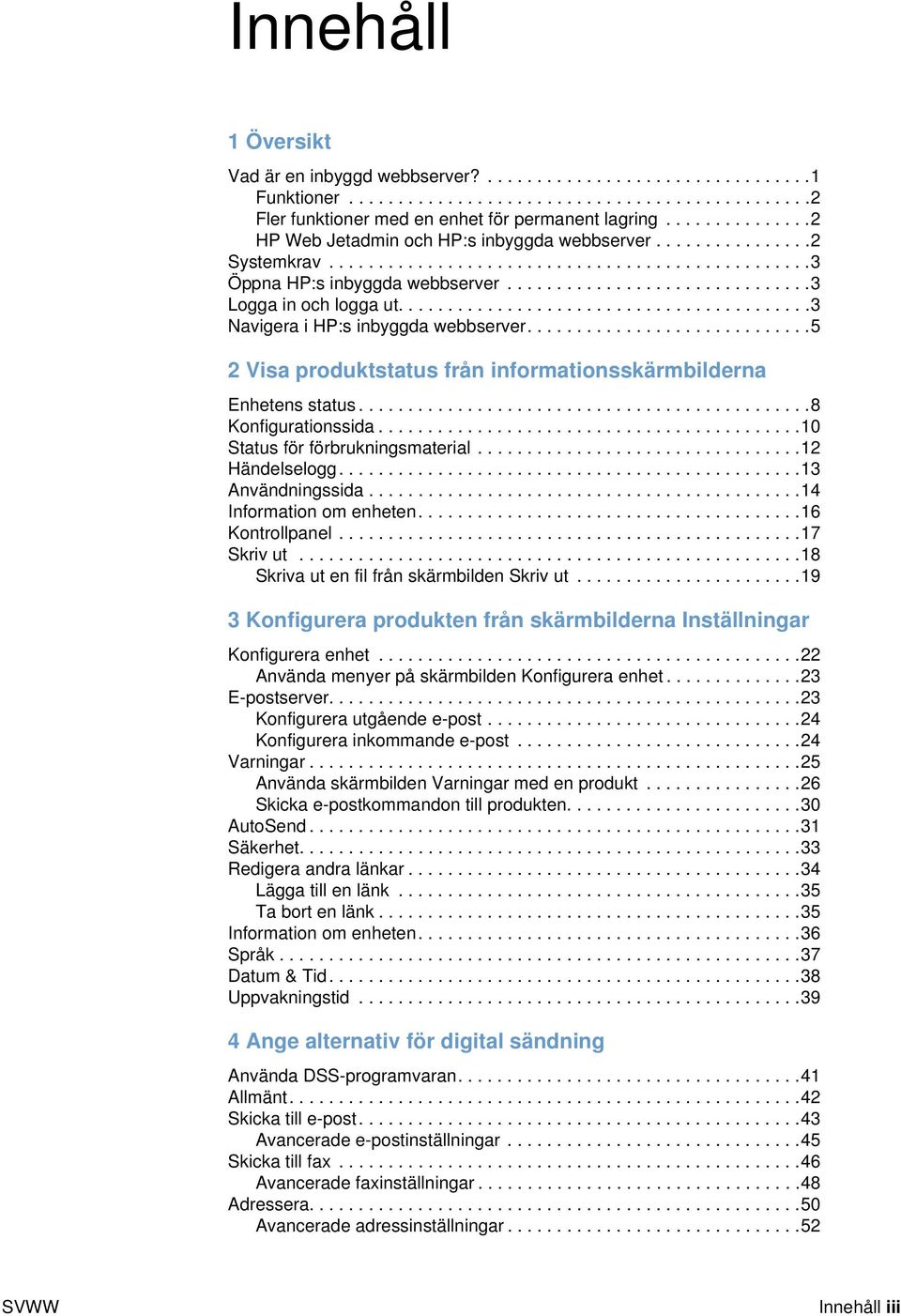 ......................................... Navigera i HP:s inbyggda webbserver.............................5 Visa produktstatus från informationsskärmbilderna Enhetens status..............................................8 Konfigurationssida.