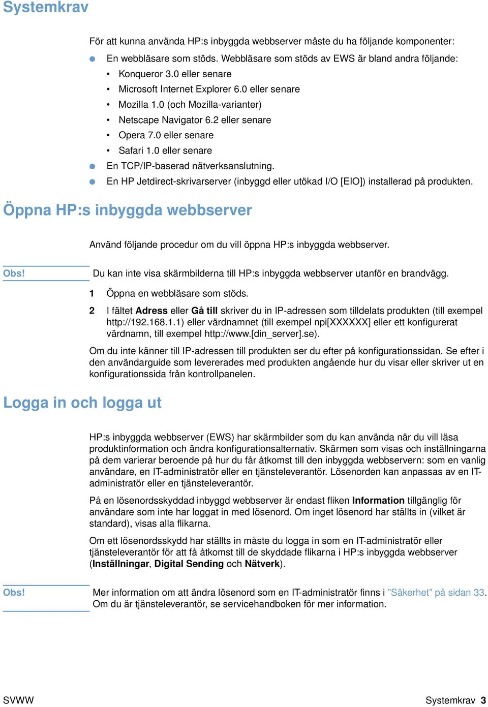 0 eller senare En TCP/IP-baserad nätverksanslutning. En HP Jetdirect-skrivarserver (inbyggd eller utökad I/O [EIO]) installerad på produkten.