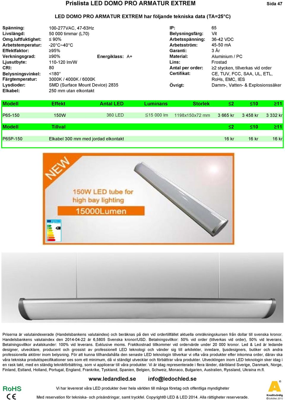 110-120 lm/w Lins: Frostad RI: 80 Antal per order: 2 stycken, tillverkas vid order Belysningsvinkel: <180 ertifikat: E, TUV, F, SAA, UL, ETL, Färgtemperatur: 3000K / 4000K / 6000K RoHs, EM, IES
