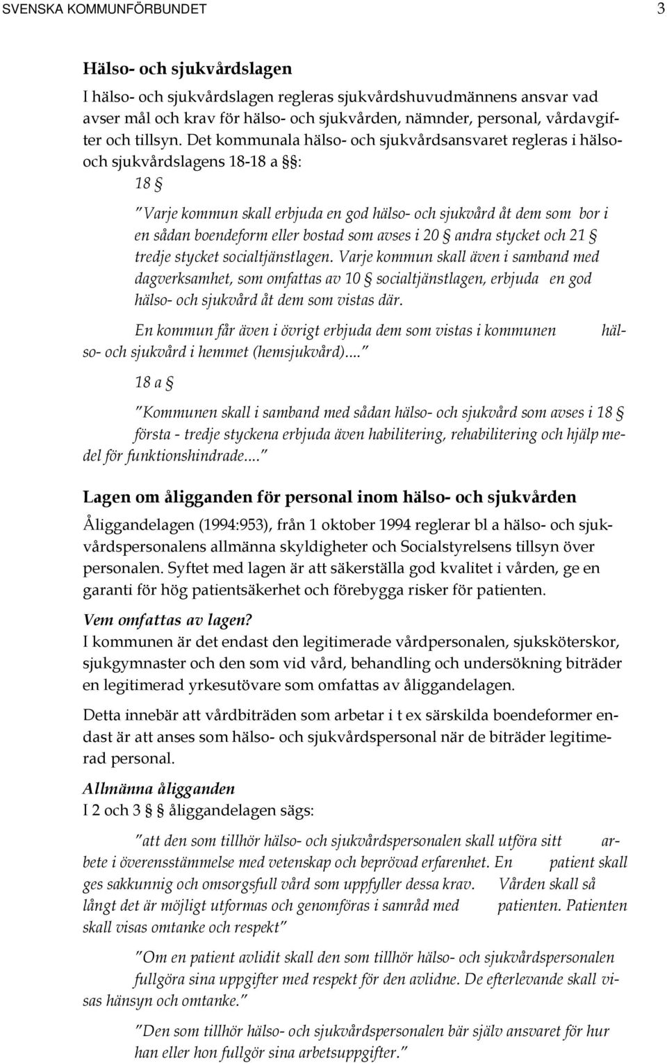 Det kommunala hälso- och sjukvårdsansvaret regleras i hälsooch sjukvårdslagens 18-18 a : 18 Varje kommun skall erbjuda en god hälso- och sjukvård åt dem som bor i en sådan boendeform eller bostad som