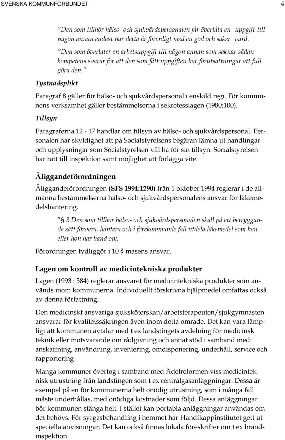 Tystnadsplikt Paragraf 8 gäller för hälso- och sjukvårdspersonal i enskild regi. För kommunens verksamhet gäller bestämmelserna i sekretesslagen (1980:100).