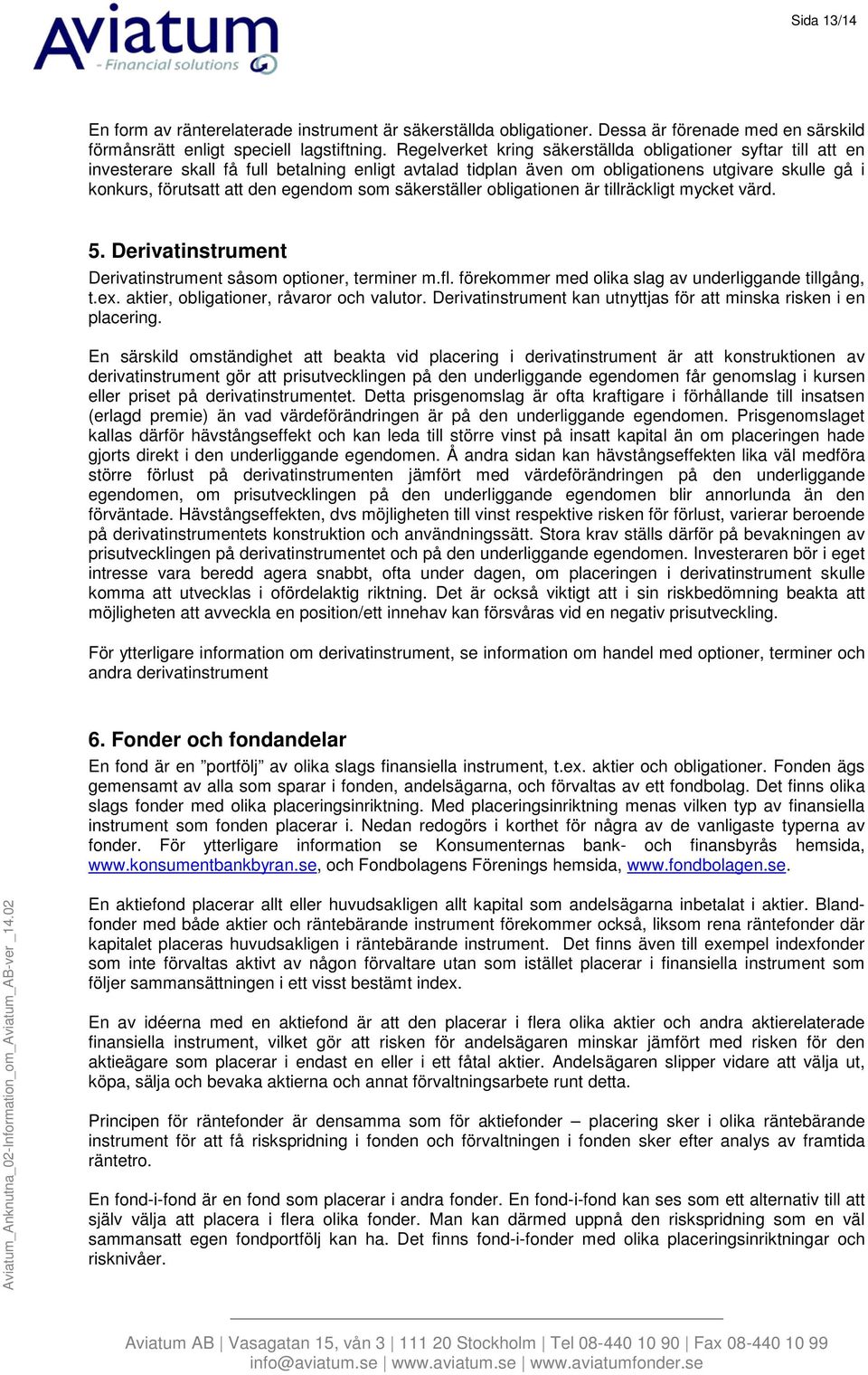 som säkerställer obligationen är tillräckligt mycket värd. 5. Derivatinstrument Derivatinstrument såsom optioner, terminer m.fl. förekommer med olika slag av underliggande tillgång, t.ex.