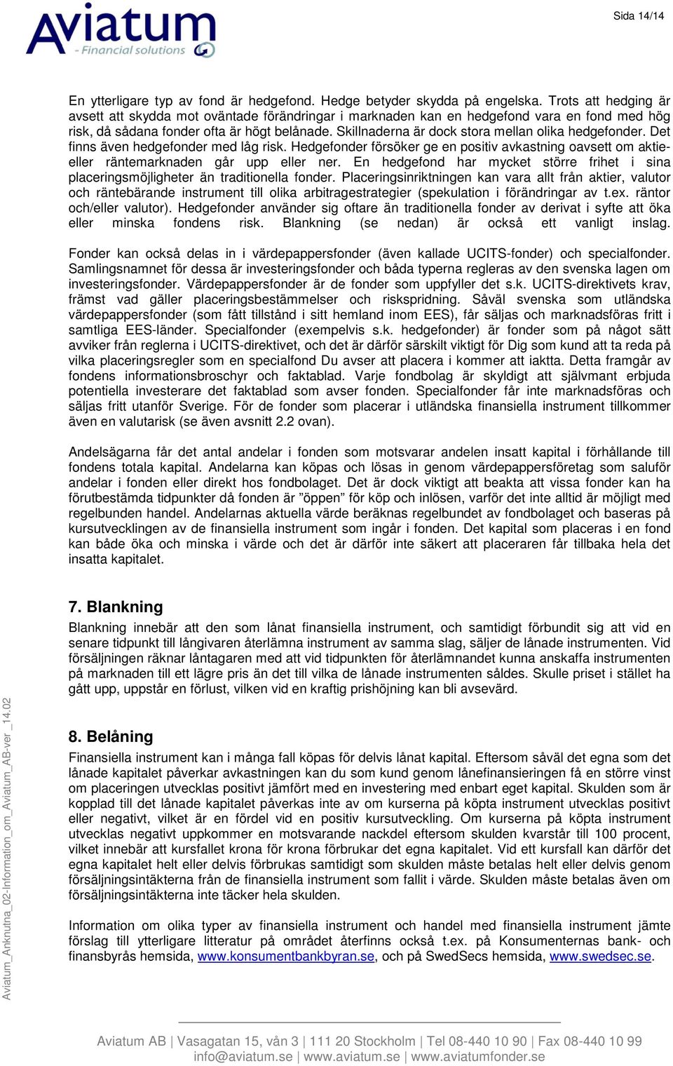 Skillnaderna är dock stora mellan olika hedgefonder. Det finns även hedgefonder med låg risk. Hedgefonder försöker ge en positiv avkastning oavsett om aktieeller räntemarknaden går upp eller ner.