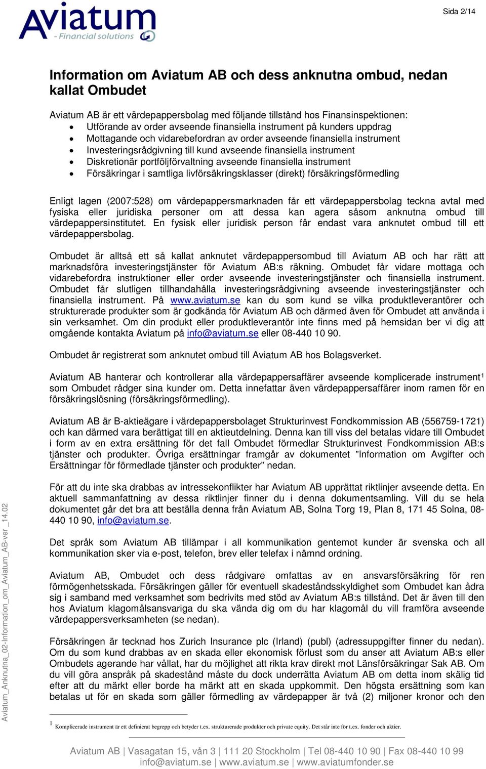 portföljförvaltning avseende finansiella instrument Försäkringar i samtliga livförsäkringsklasser (direkt) försäkringsförmedling Enligt lagen (2007:528) om värdepappersmarknaden får ett