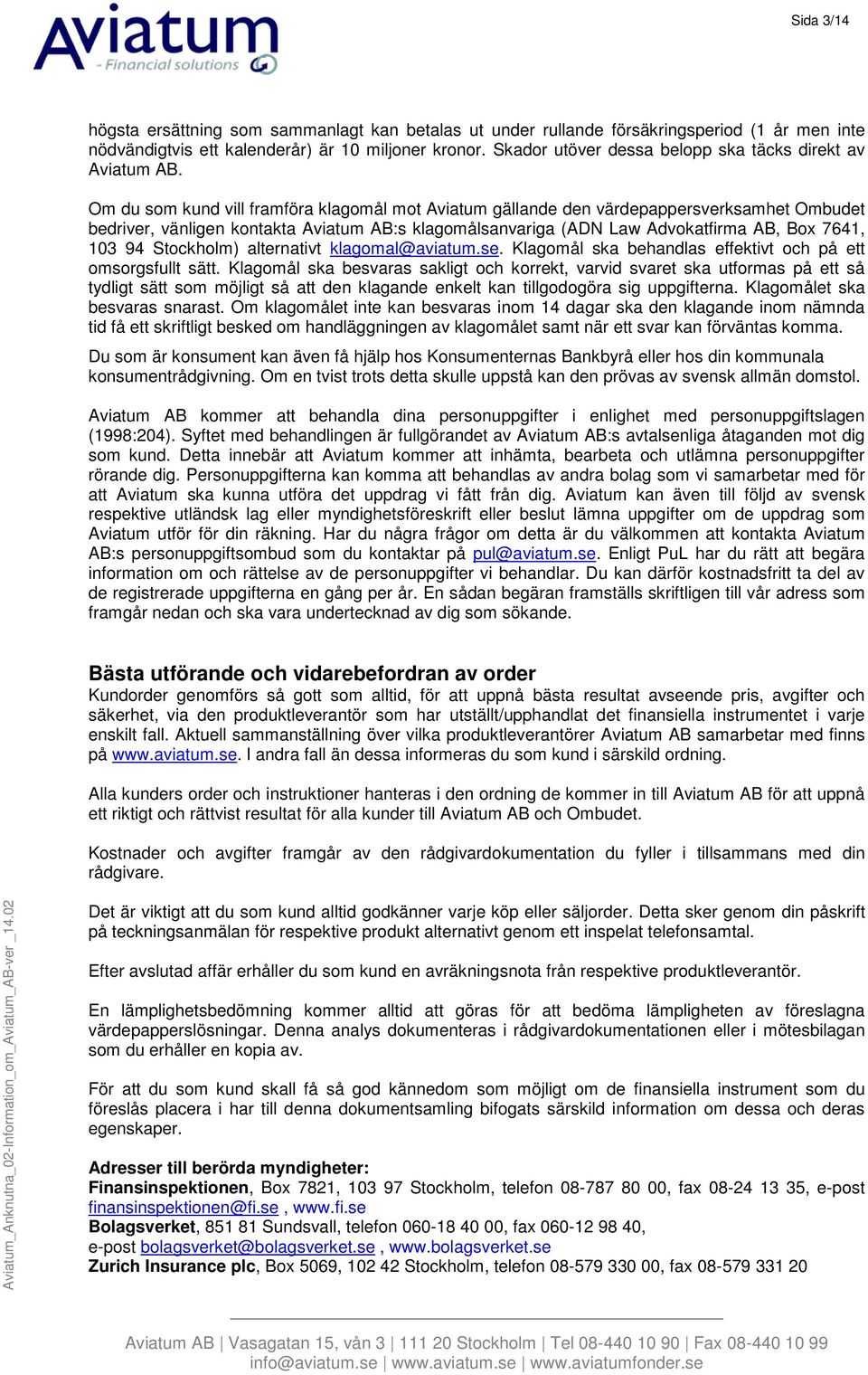 Om du som kund vill framföra klagomål mot Aviatum gällande den värdepappersverksamhet Ombudet bedriver, vänligen kontakta Aviatum AB:s klagomålsanvariga (ADN Law Advokatfirma AB, Box 7641, 103 94