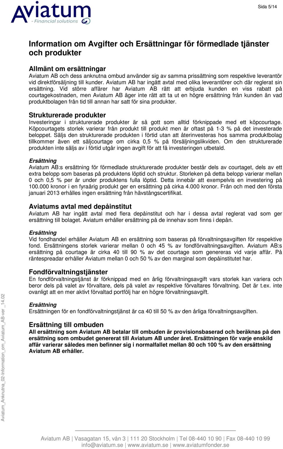 Vid större affärer har Aviatum AB rätt att erbjuda kunden en viss rabatt på courtagekostnaden, men Aviatum AB äger inte rätt att ta ut en högre ersättning från kunden än vad produktbolagen från tid