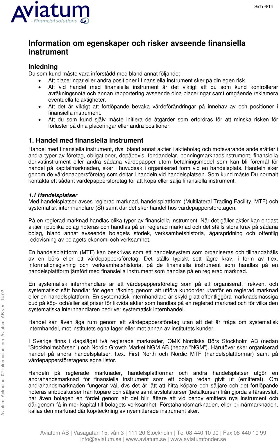 Att vid handel med finansiella instrument är det viktigt att du som kund kontrollerar avräkningsnota och annan rapportering avseende dina placeringar samt omgående reklamera eventuella felaktigheter.