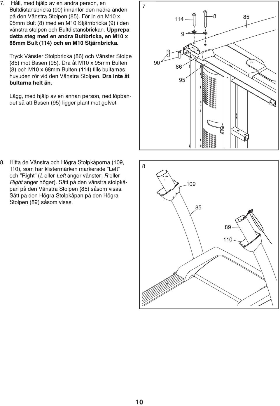 7 114 9 8 85 Tryck Vänster Stolpbricka (86) och Vänster Stolpe (85) mot Basen (95). Dra åt M10 x 95mm Bulten (8) och M10 x 68mm Bulten (114) tills bultarnas huvuden rör vid den Vänstra Stolpen.
