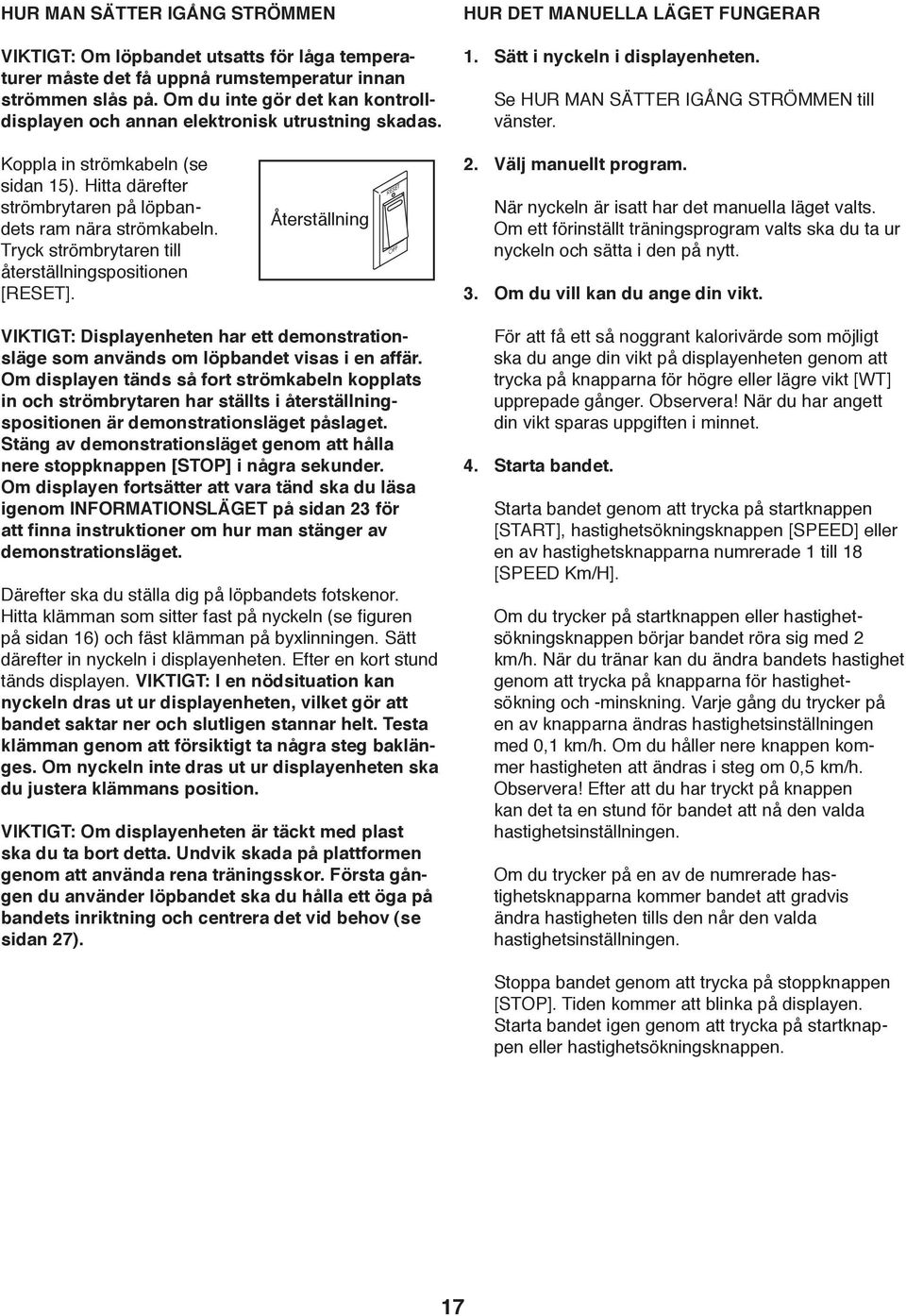 Koppla in strömkabeln (se sidan 15). Hitta därefter strömbrytaren på löpbandets ram nära strömkabeln. Tryck strömbrytaren till återställningspositionen [RESET]. Återställning 2. Välj manuellt program.