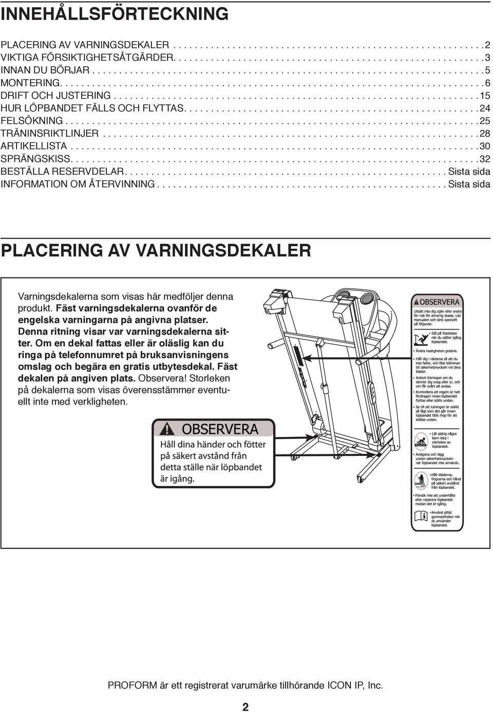 ........................................................... Sista sida INFORMATION OM ÅTERVINNING...................................................... Sista sida PLACERING AV VARNINGSDEKALER Varningsdekalerna som visas här medföljer denna produkt.