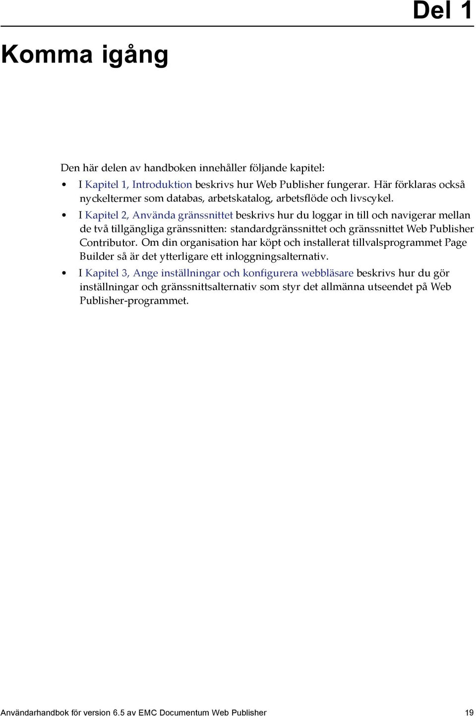 I Kapitel 2, Använda gränssnittet beskrivs hur du loggar in till och navigerar mellan de två tillgängliga gränssnitten: standardgränssnittet och gränssnittet Web Publisher Contributor.
