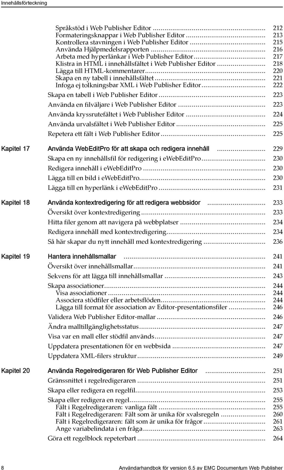 .. 221 Infoga ej tolkningsbar XML i Web Publisher Editor... 222 Skapa en tabell i Web Publisher Editor... 223 Använda en filväljare i Web Publisher Editor.