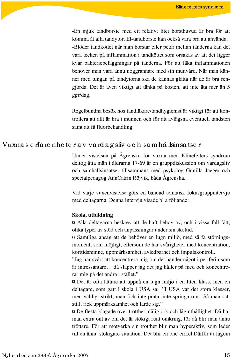 För att läka inflammationen behöver man vara ännu noggrannare med sin munvård. När man känner med tungan på tandytorna ska de kännas glatta när de är bra rengjorda.