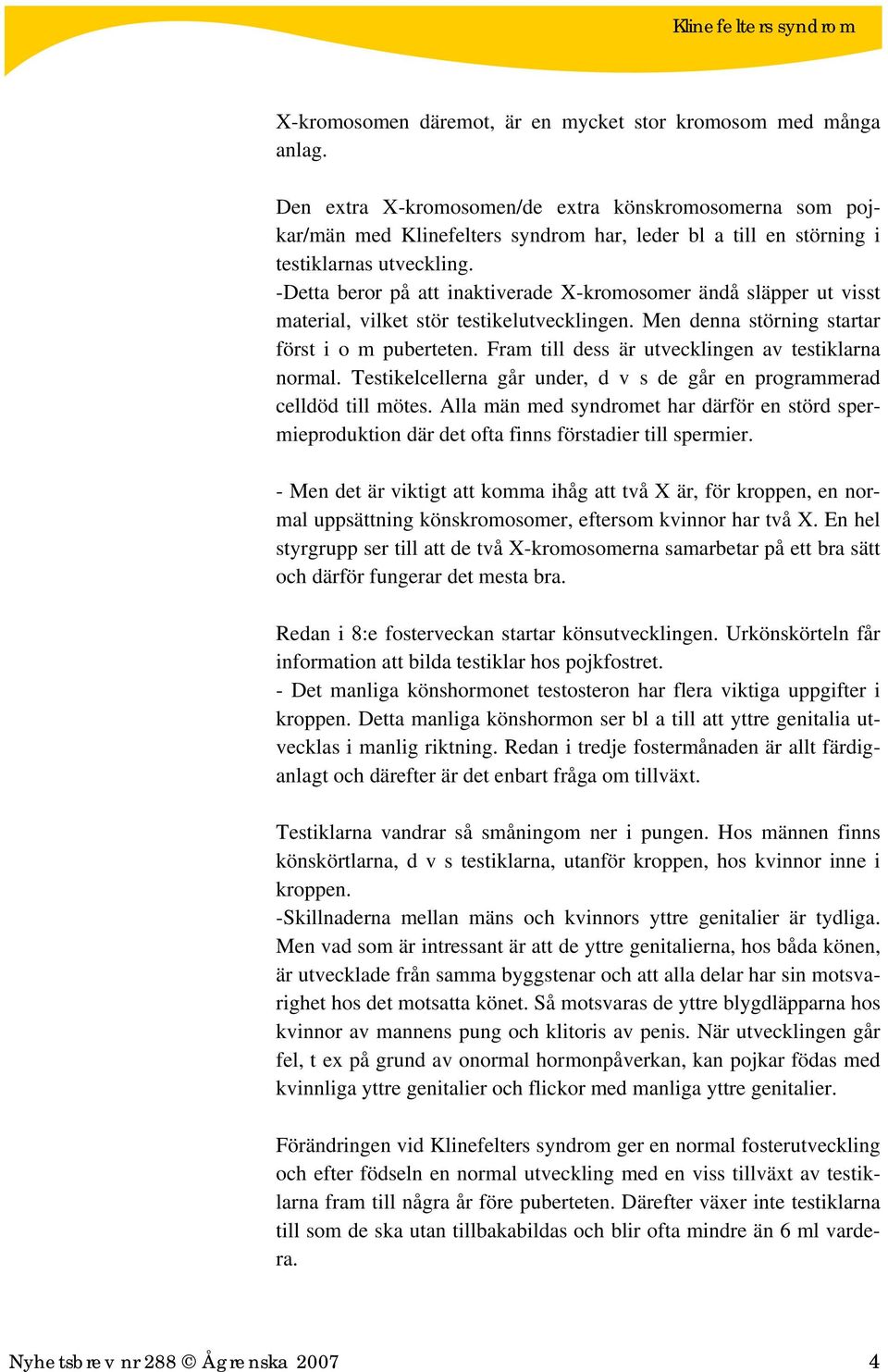 -Detta beror på att inaktiverade X-kromosomer ändå släpper ut visst material, vilket stör testikelutvecklingen. Men denna störning startar först i o m puberteten.