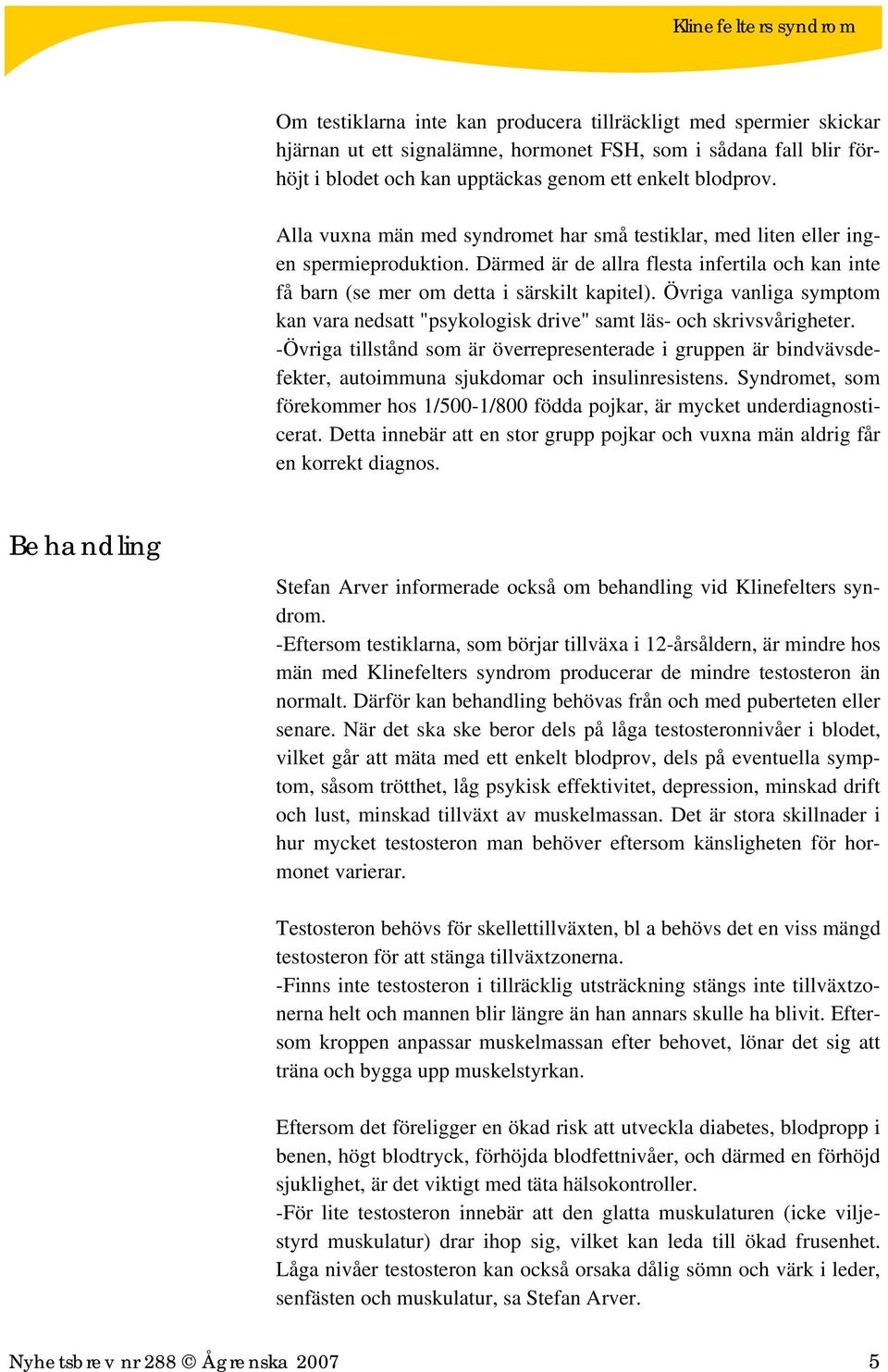 Övriga vanliga symptom kan vara nedsatt "psykologisk drive" samt läs- och skrivsvårigheter.