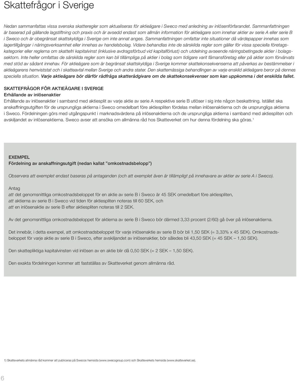 skattskyldiga i Sverige om inte annat anges. Sammanfattningen omfattar inte situationer då värdepapper innehas som lagertillgångar i näringsverksamhet eller innehas av handelsbolag.