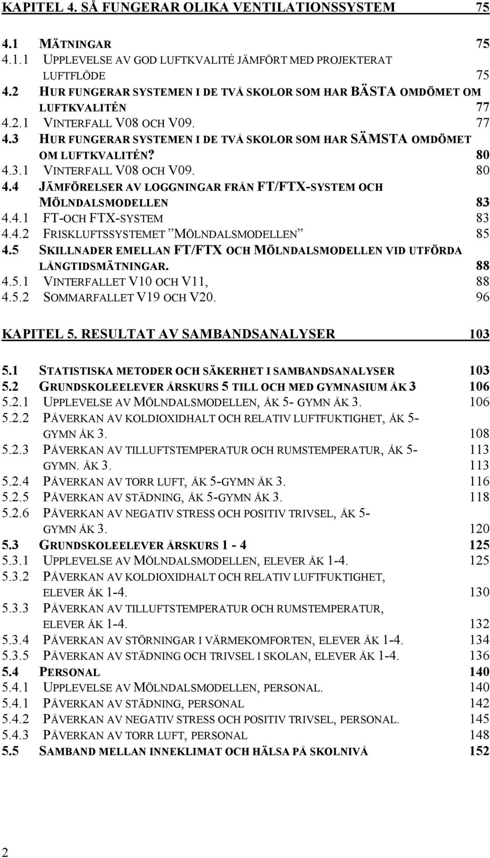 80 4.3.1 VINTERFALL V08 OCH V09. 80 4.4 JÄMFÖRELSER AV LOGGNINGAR FRÅN FT/FTX-SYSTEM OCH MÖLNDALSMODELLEN 83 4.4.1 FT-OCH FTX-SYSTEM 83 4.4.2 FRISKLUFTSSYSTEMET MÖLNDALSMODELLEN 85 4.