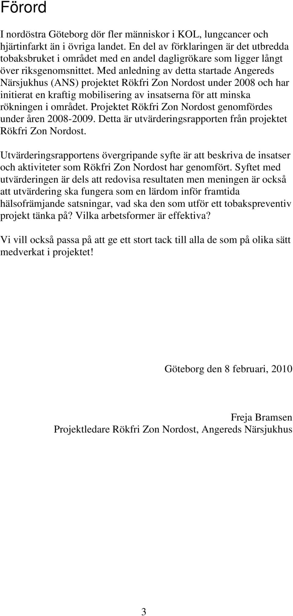 Med anledning av detta startade Angereds Närsjukhus (ANS) projektet Rökfri Zon Nordost under 2008 och har initierat en kraftig mobilisering av insatserna för att minska rökningen i området.