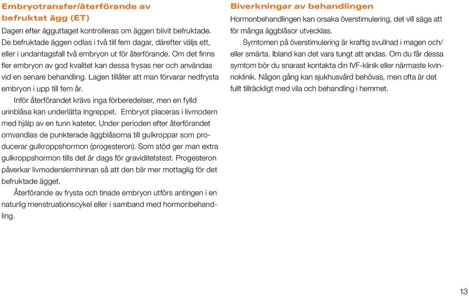 Om det finns fler embryon av god kvalitet kan dessa frysas ner och användas vid en senare behandling. Lagen tillåter att man förvarar nedfrysta embryon i upp till fem år.
