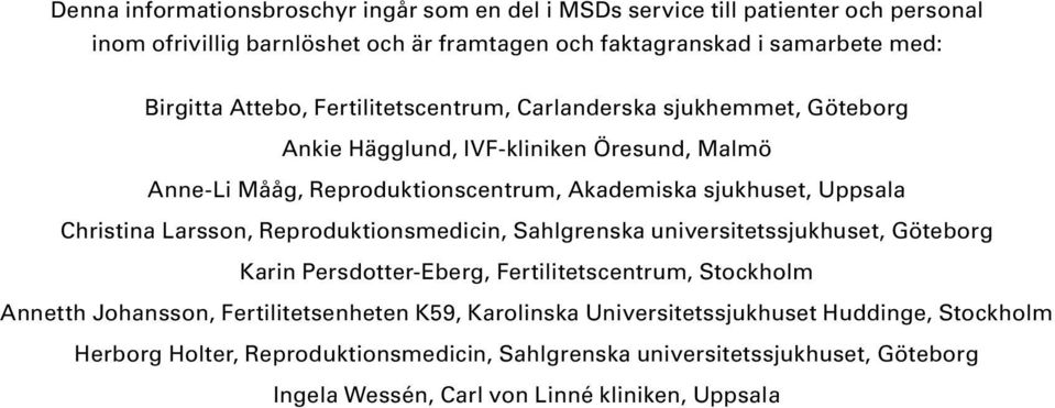 Christina Larsson, Reproduktionsmedicin, Sahlgrenska universitetssjukhuset, Göteborg Karin Persdotter-Eberg, Fertilitetscentrum, Stockholm Annetth Johansson, Fertilitetsenheten