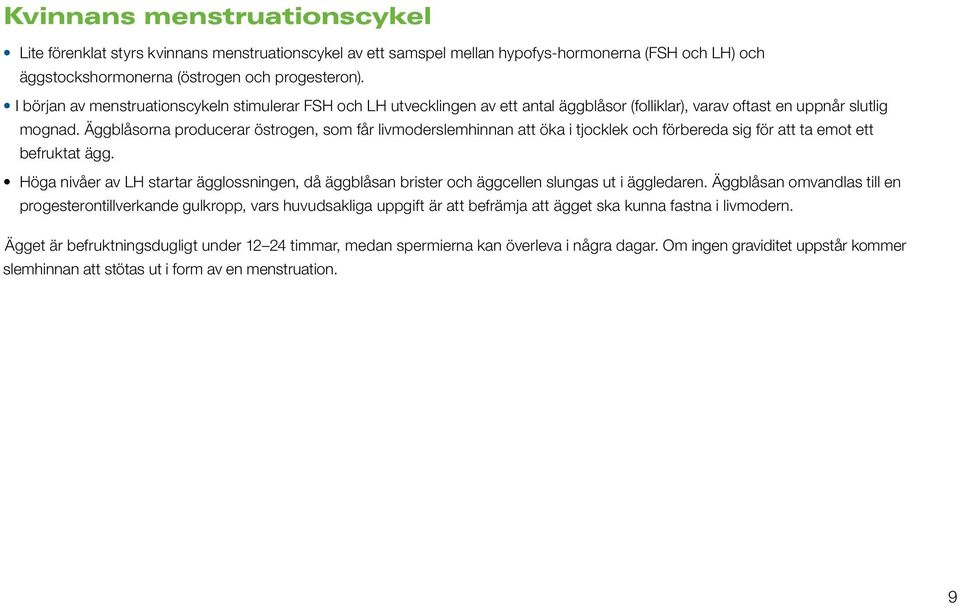 Äggblåsorna producerar östrogen, som får livmoderslemhinnan att öka i tjocklek och förbereda sig för att ta emot ett befruktat ägg.