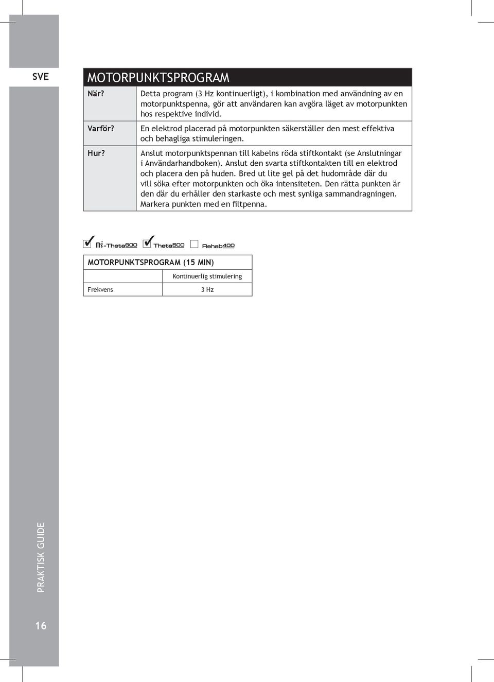 Anslut motorpunktspennan till kabelns röda stiftkontakt (se Anslutningar i Användarhandboken). Anslut den svarta stiftkontakten till en elektrod och placera den på huden.