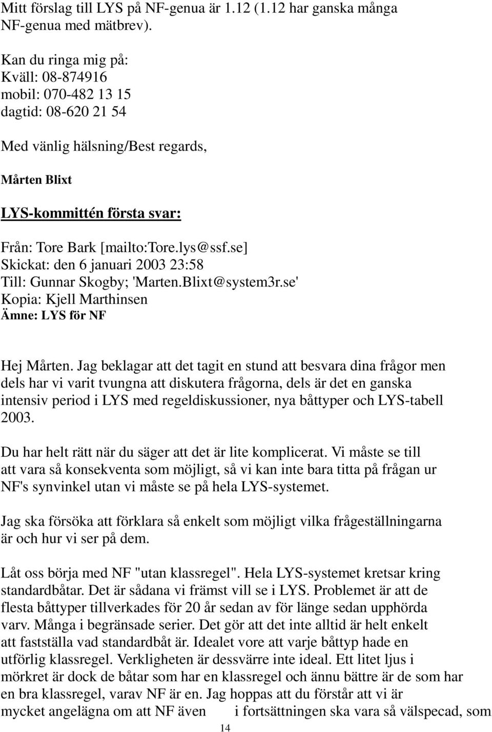se] Skickat: den 6 januari 2003 23:58 Till: Gunnar Skogby; 'Marten.Blixt@system3r.se' Kopia: Kjell Marthinsen Ämne: LYS för NF Hej Mårten.