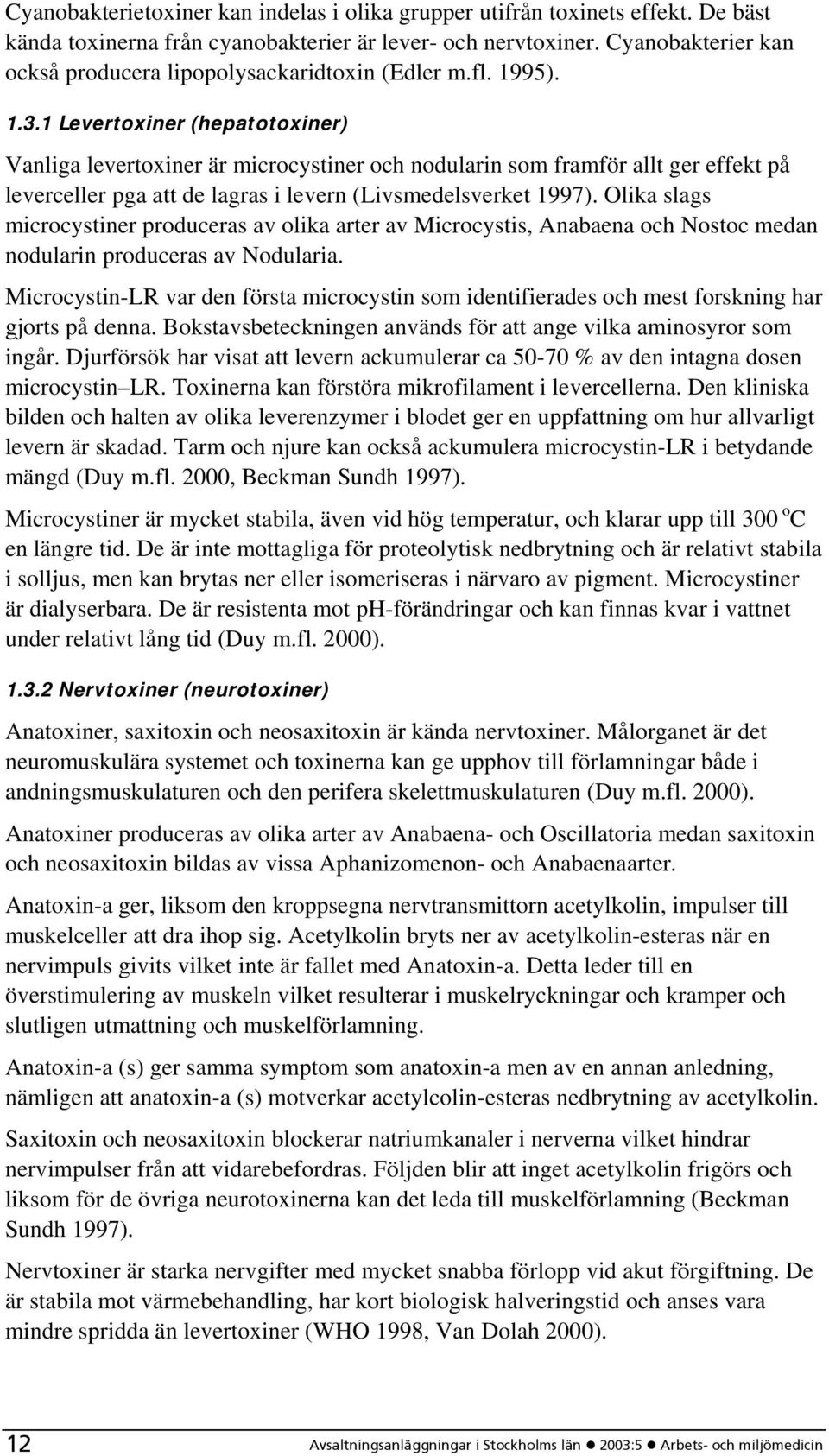 1 Levertoxiner (hepatotoxiner) Vanliga levertoxiner är microcystiner och nodularin som framför allt ger effekt på leverceller pga att de lagras i levern (Livsmedelsverket 1997).