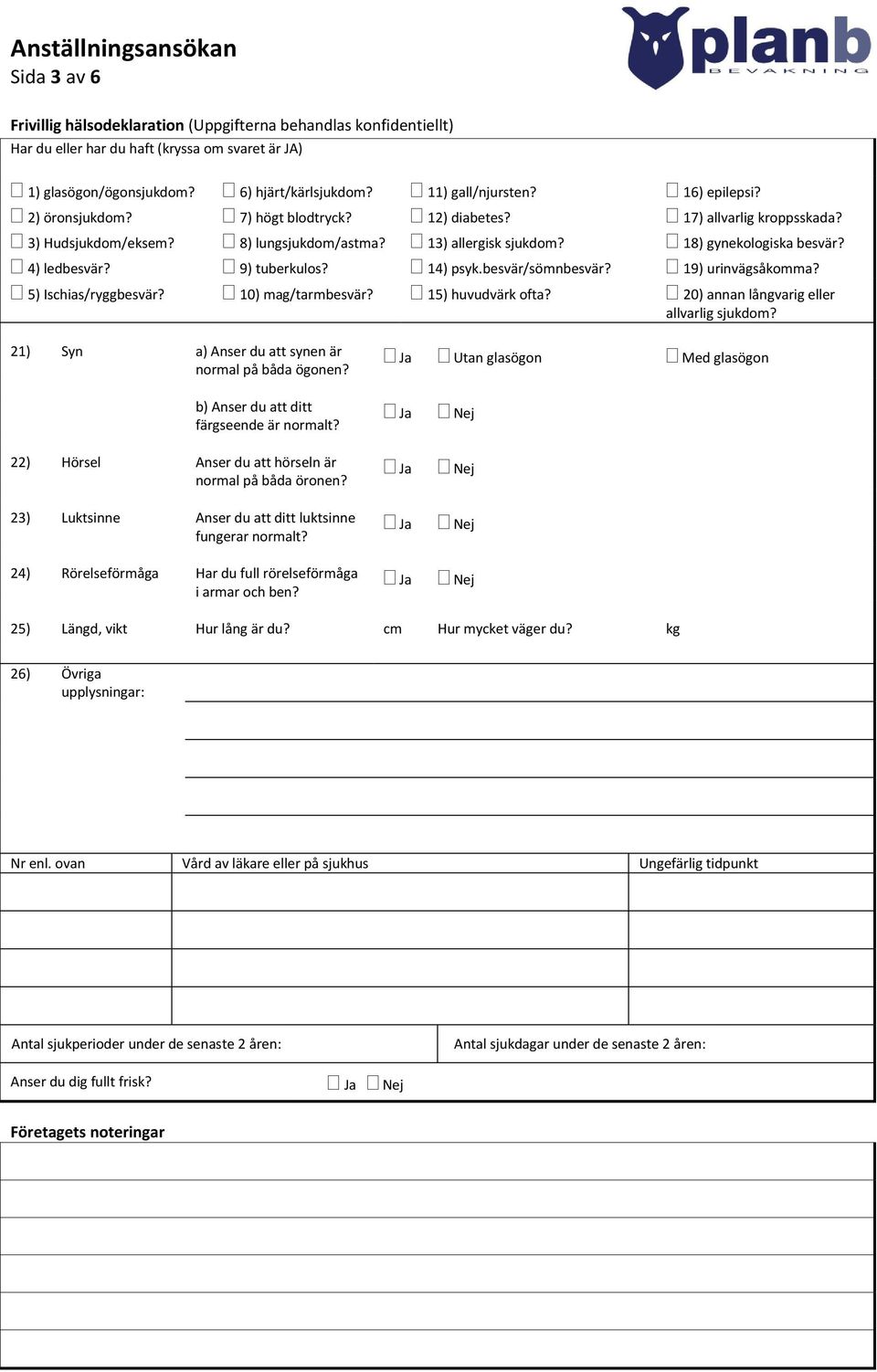 9) tuberkulos? 14) psyk.besvär/sömnbesvär? 19) urinvägsåkomma? 5) Ischias/ryggbesvär? 10) mag/tarmbesvär? 15) huvudvärk ofta? 20) annan långvarig eller allvarlig sjukdom?