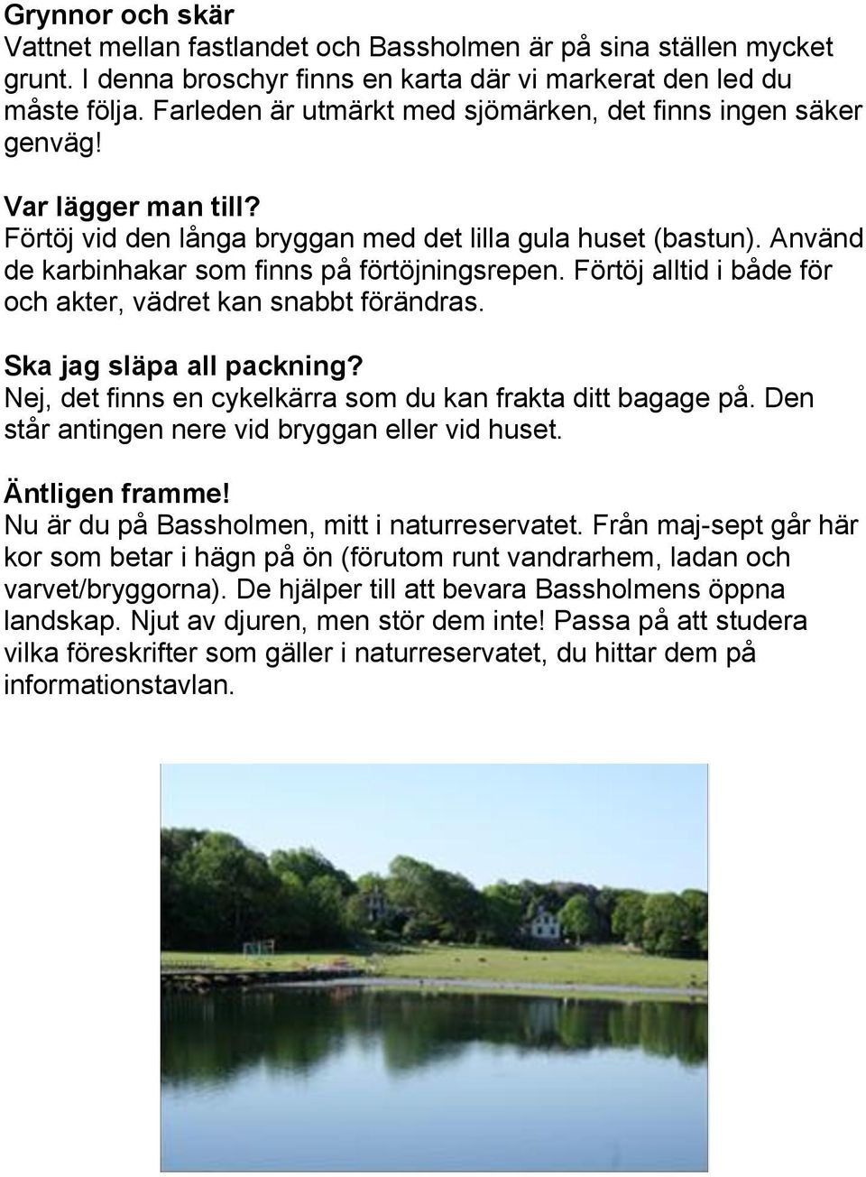 Använd de karbinhakar som finns på förtöjningsrepen. Förtöj alltid i både för och akter, vädret kan snabbt förändras. Ska jag släpa all packning?