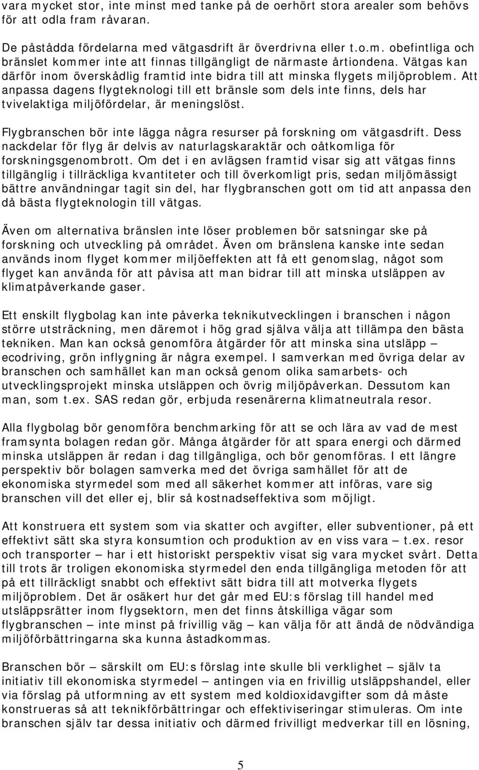 Att anpassa dagens flygteknologi till ett bränsle som dels inte finns, dels har tvivelaktiga miljöfördelar, är meningslöst. Flygbranschen bör inte lägga några resurser på forskning om vätgasdrift.