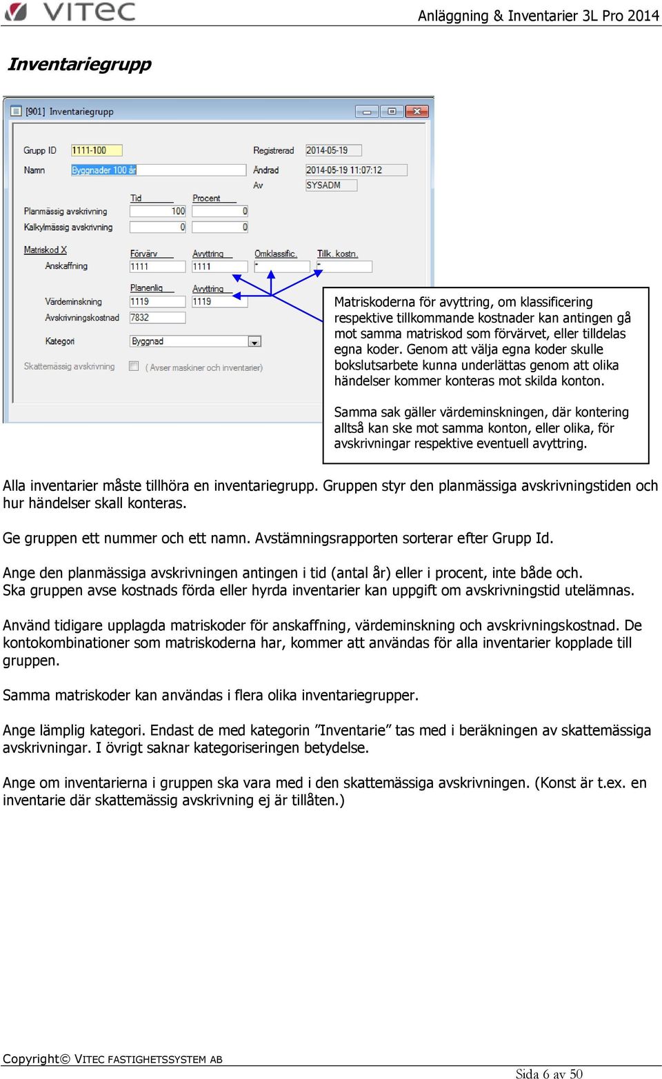 Samma sak gäller värdeminskningen, där kontering alltså kan ske mot samma konton, eller olika, för avskrivningar respektive eventuell avyttring. Alla inventarier måste tillhöra en inventariegrupp.