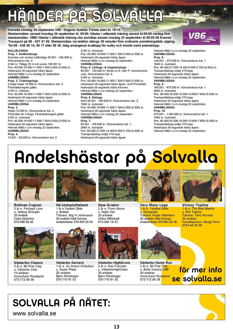 Startanmälan via telefon stängs 30 minuter före ordinarie anmälningstids utgång. Tel 08-635 90 14, 90 17 eller 90 30. Idag arrangeras kvallopp för sulky och monté samt premielopp. KALLBLODIGA Prop. 1. Kallblodslopp Svenska och norska kallblodiga 50.