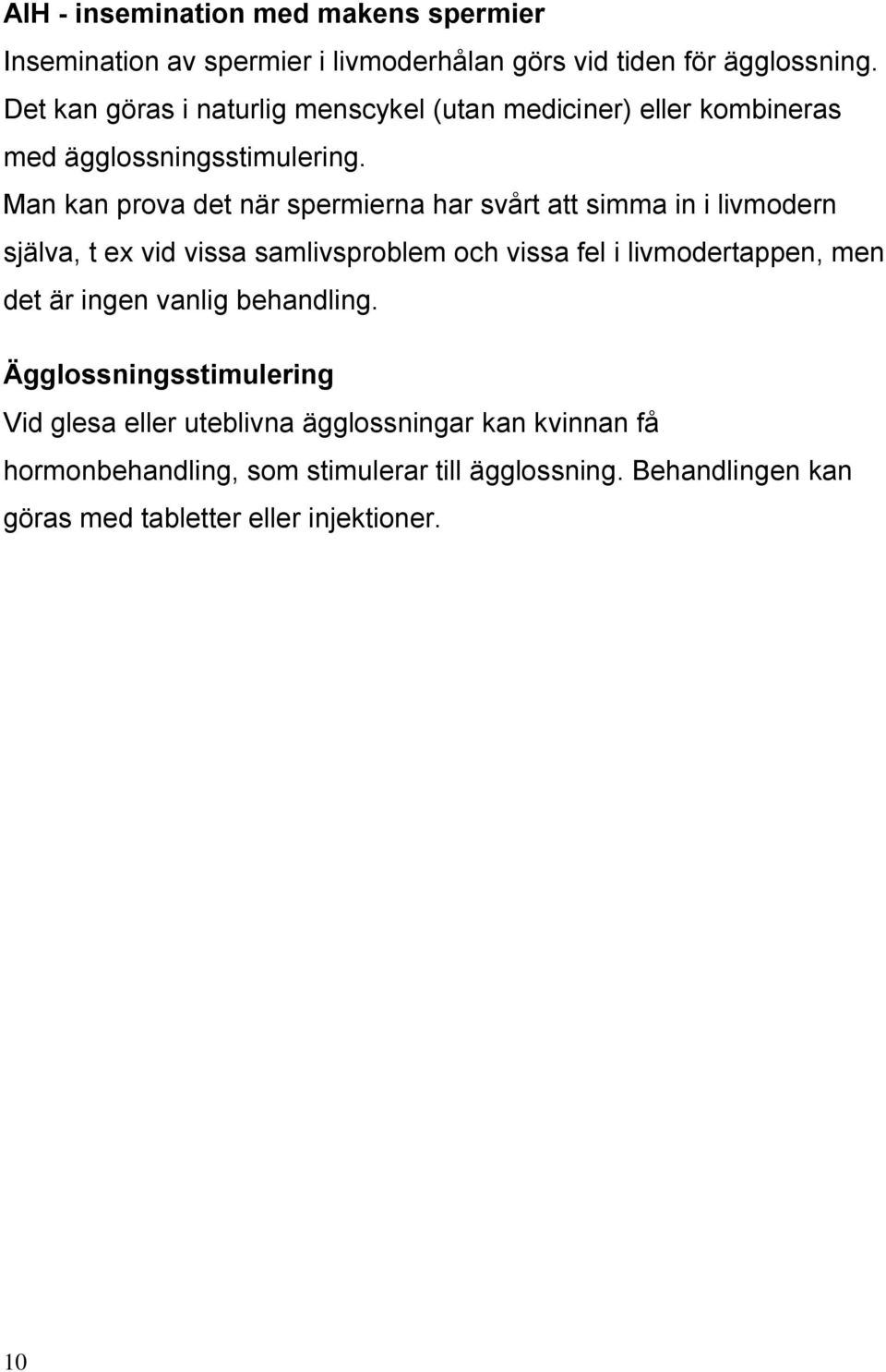 Man kan prova det när spermierna har svårt att simma in i livmodern själva, t ex vid vissa samlivsproblem och vissa fel i livmodertappen, men