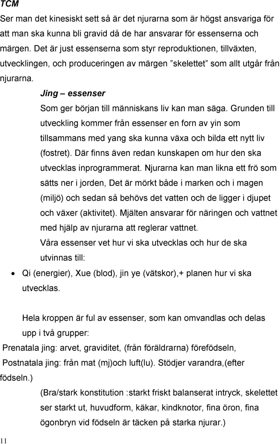 Jing essenser Som ger början till människans liv kan man säga. Grunden till utveckling kommer från essenser en forn av yin som tillsammans med yang ska kunna växa och bilda ett nytt liv (fostret).