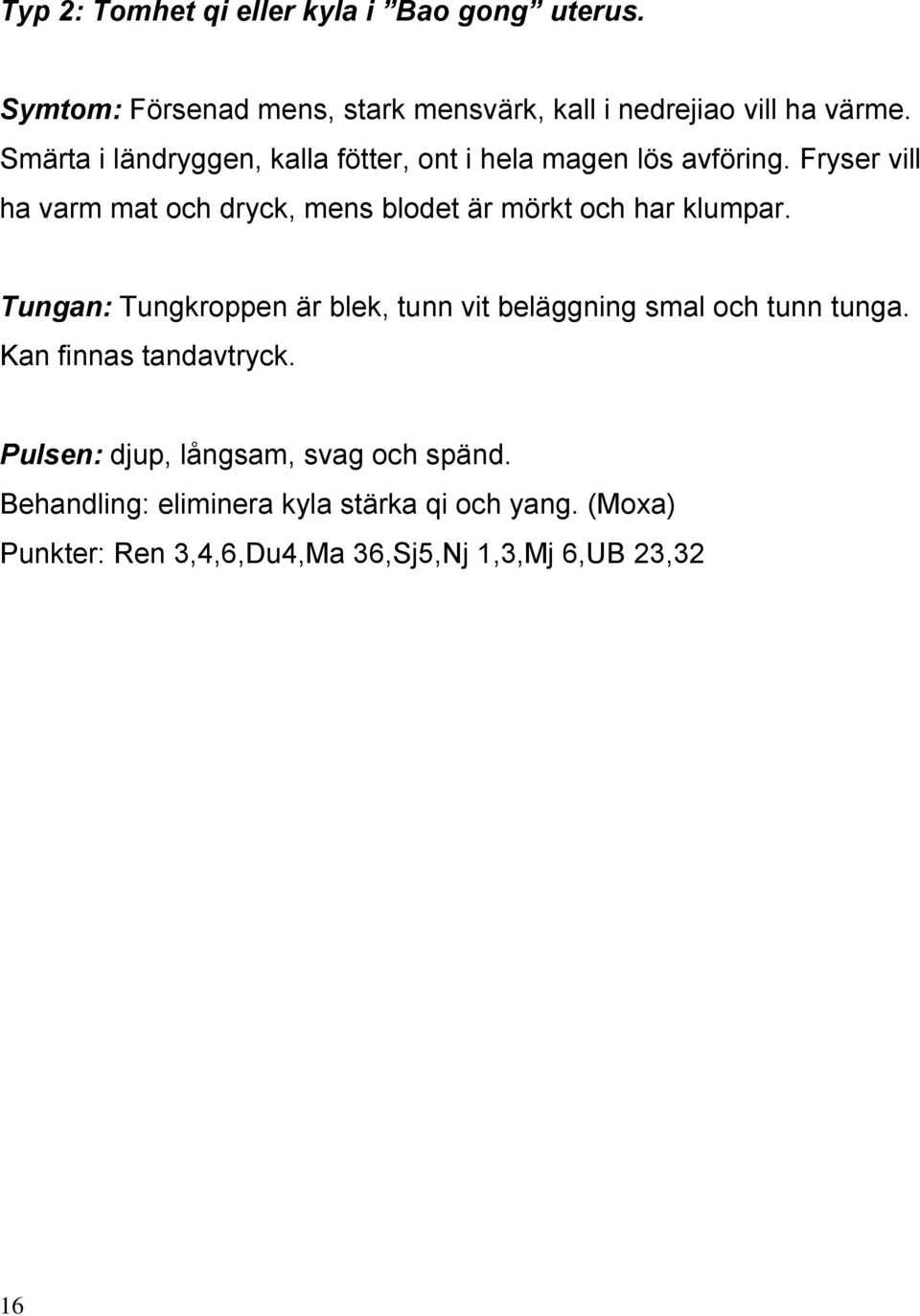 Fryser vill ha varm mat och dryck, mens blodet är mörkt och har klumpar.