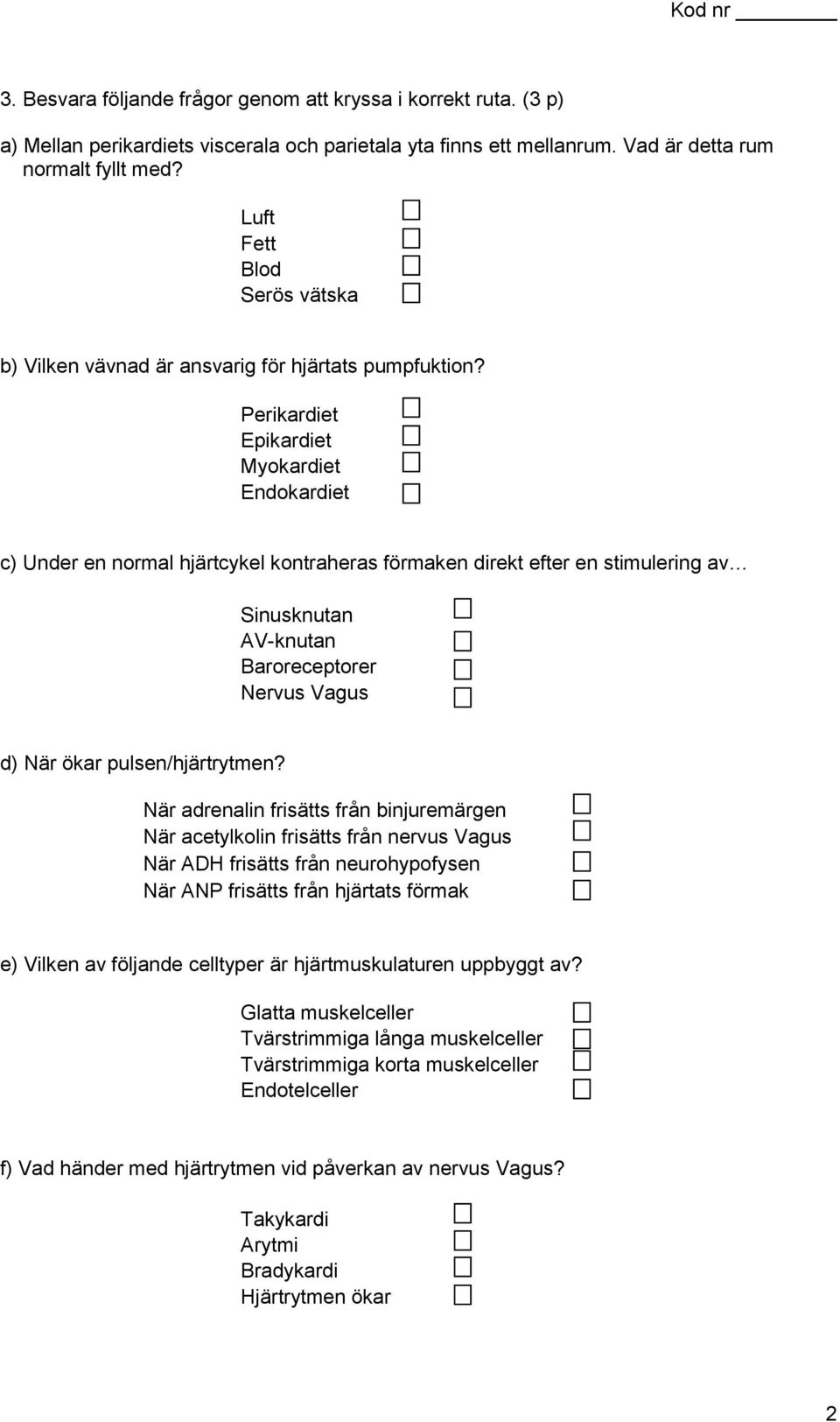 Perikardiet Epikardiet Myokardiet Endokardiet c) Under en normal hjärtcykel kontraheras förmaken direkt efter en stimulering av Sinusknutan AV-knutan Baroreceptorer Nervus Vagus d) När ökar