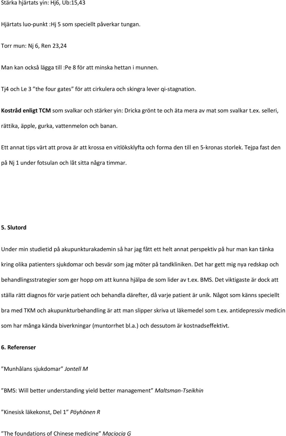 selleri, rättika, äpple, gurka, vattenmelon och banan. Ett annat tips värt att prova är att krossa en vitlöksklyfta och forma den till en 5 kronas storlek.