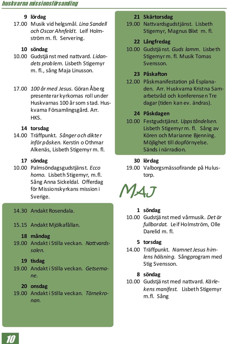Kerstin o Othmar Alkenäs, Lisbeth Stigemyr m. fl. 17 söndag 10.00 Palmsöndagsgudstjänst. Ecco homo. Lisbeth Stigemyr, m.fl. Sång Anna Sickeldal. Offerdag för Missionskyrkans mission i Sverige. 14.