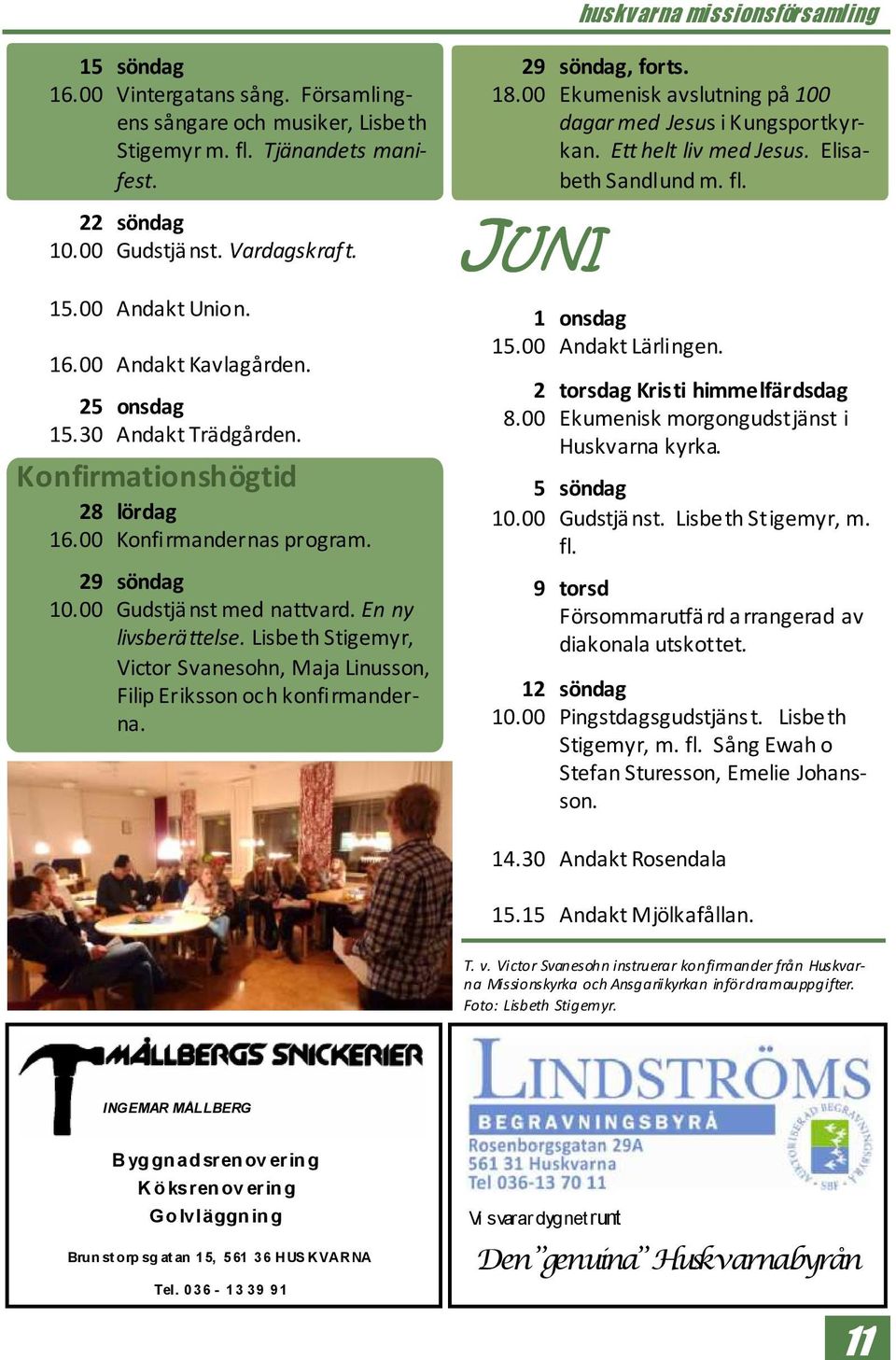 Lisbeth Stigemyr, Victor Svanesohn, Maja Linusson, Filip Eriksson och konfirmanderna. 29 söndag, forts. 18.00 Ekumenisk avslutning på 100 dagar med Jesus i Kungsportkyrkan. Ett helt liv med Jesus.