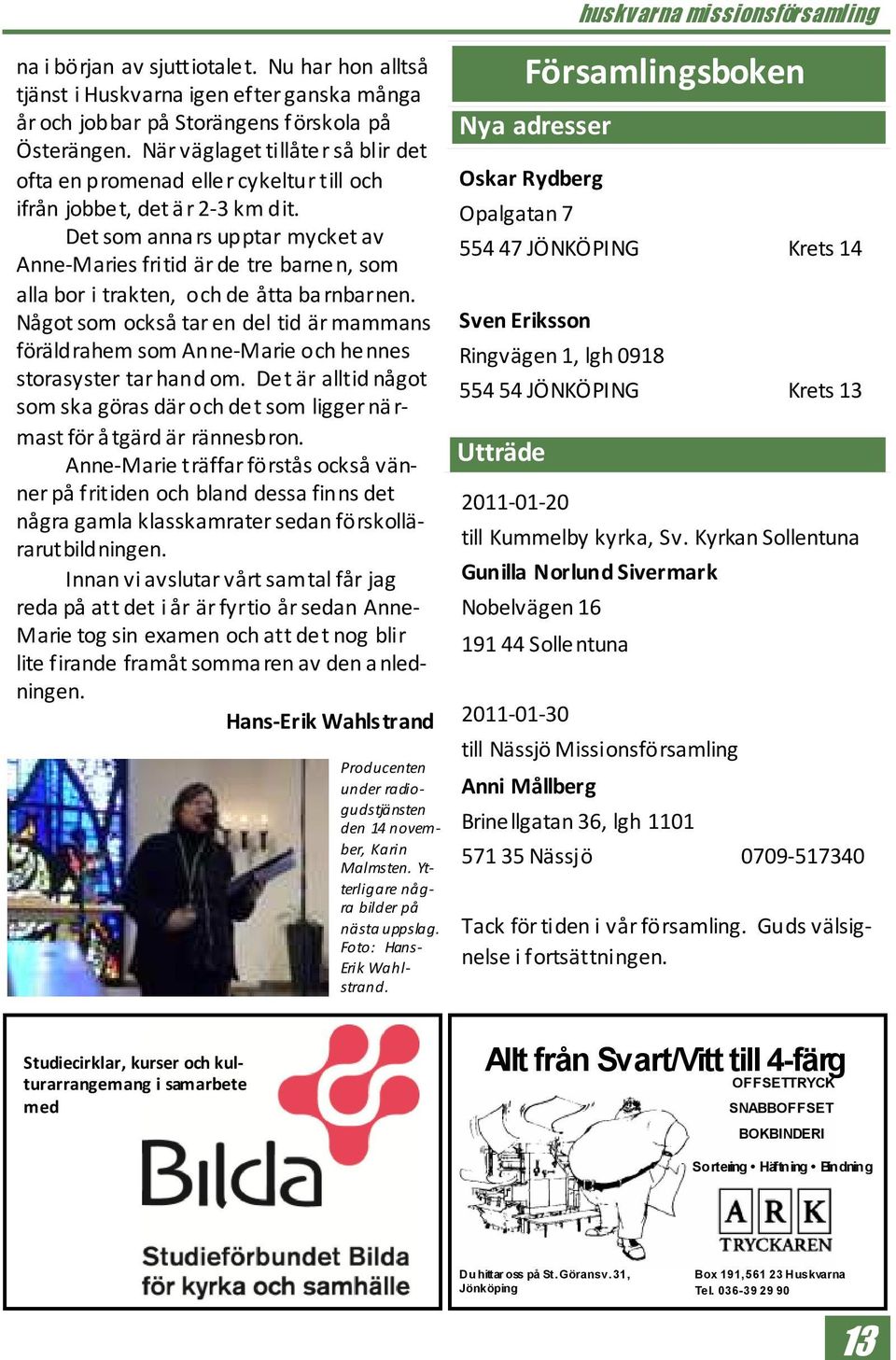 Det som annars upptar mycket av Anne-Maries fritid är de tre barnen, som alla bor i trakten, och de åtta barnbarnen.