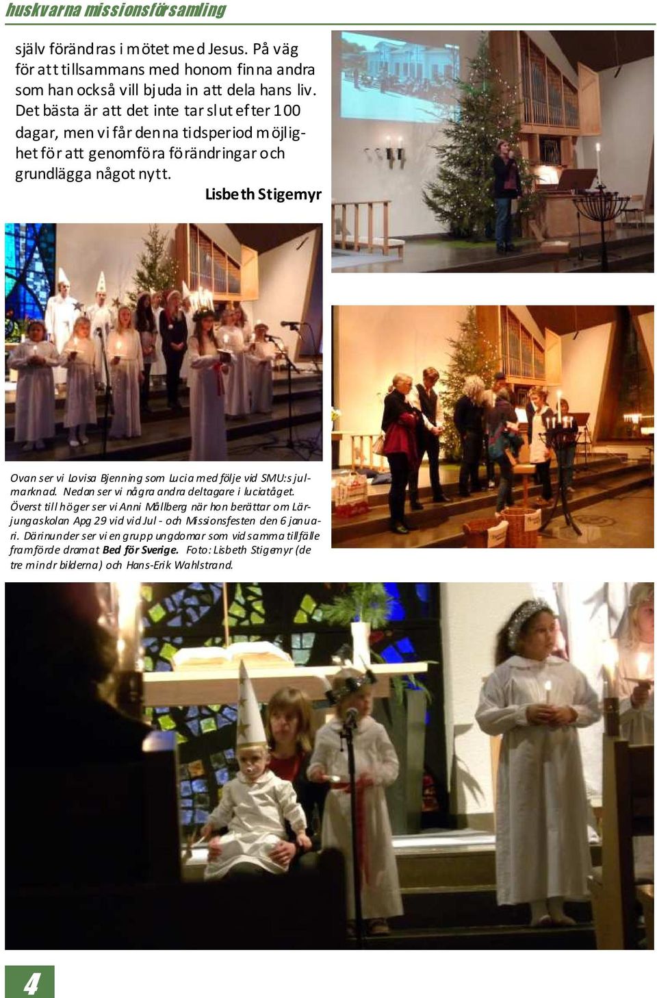 Lisbeth Stigemyr Ovan ser vi Lovisa Bjenning som Lucia med följe vid SMU:s julmarknad. Nedan ser vi några andra deltagare i luciatåget.