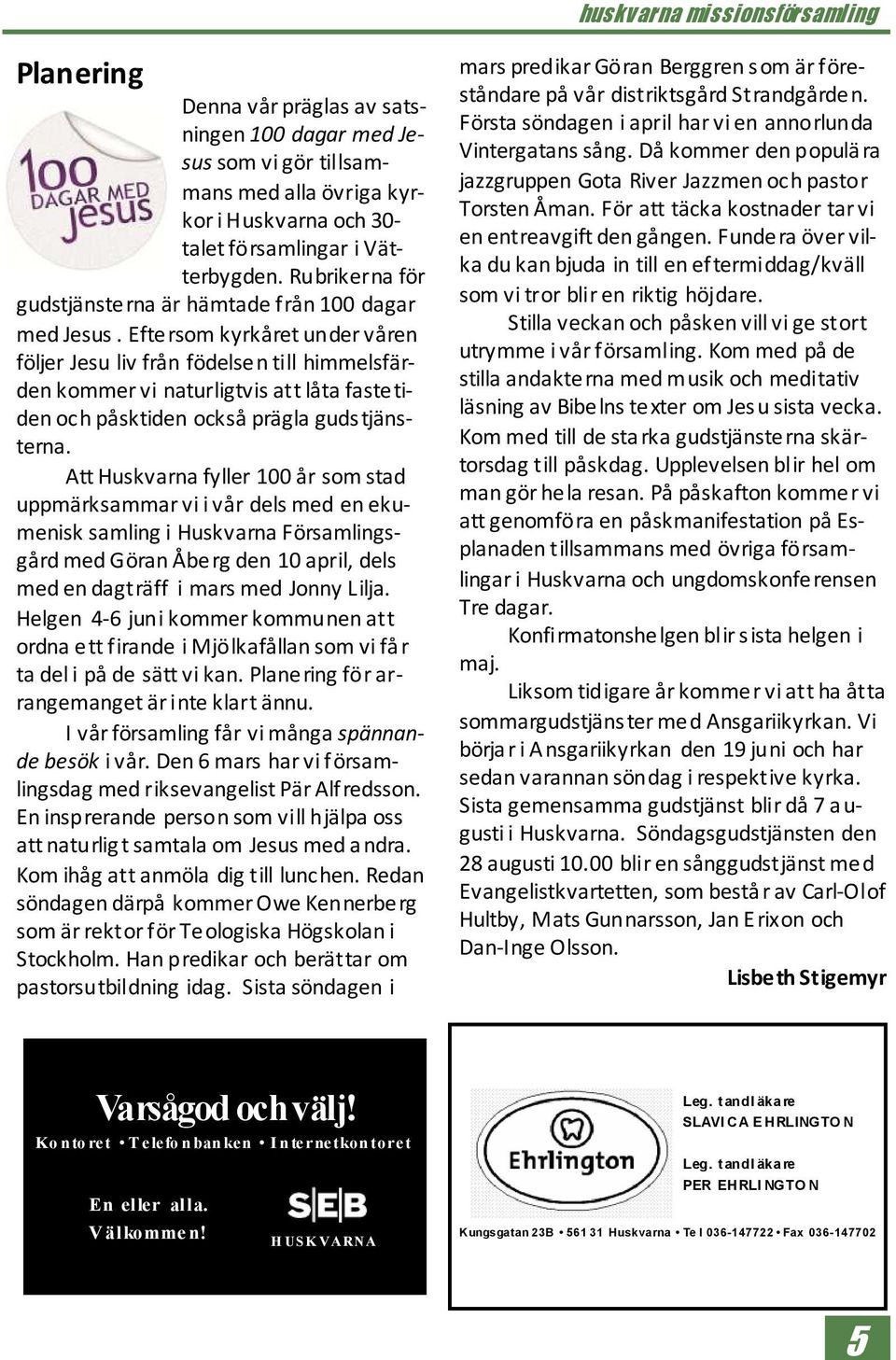 Eftersom kyrkåret under våren följer Jesu liv från födelse n till himmelsfärden kommer vi naturligtvis att låta faste tiden och påsktiden också prägla guds tjänsterna.