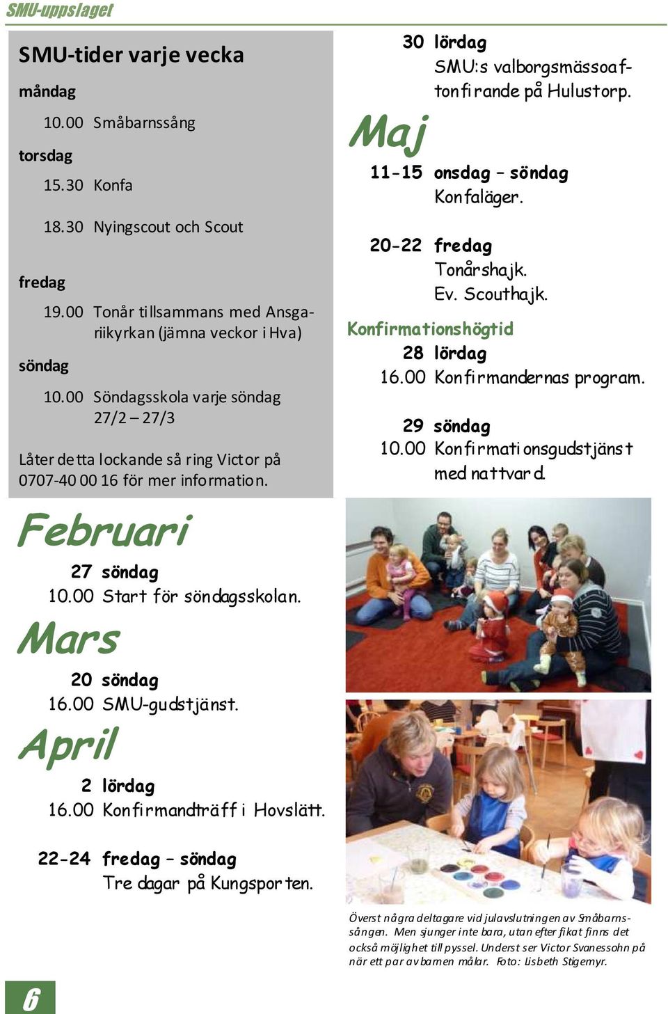 Februari 27 söndag 10.00 Start för söndagsskolan. Mars 20 söndag 16.00 SMU-gudstjänst. April 2 lördag 16.00 Konfirmandträff i Hovslätt. 30 lördag SMU:s valborgsmässoaftonfirande på Hulustorp.