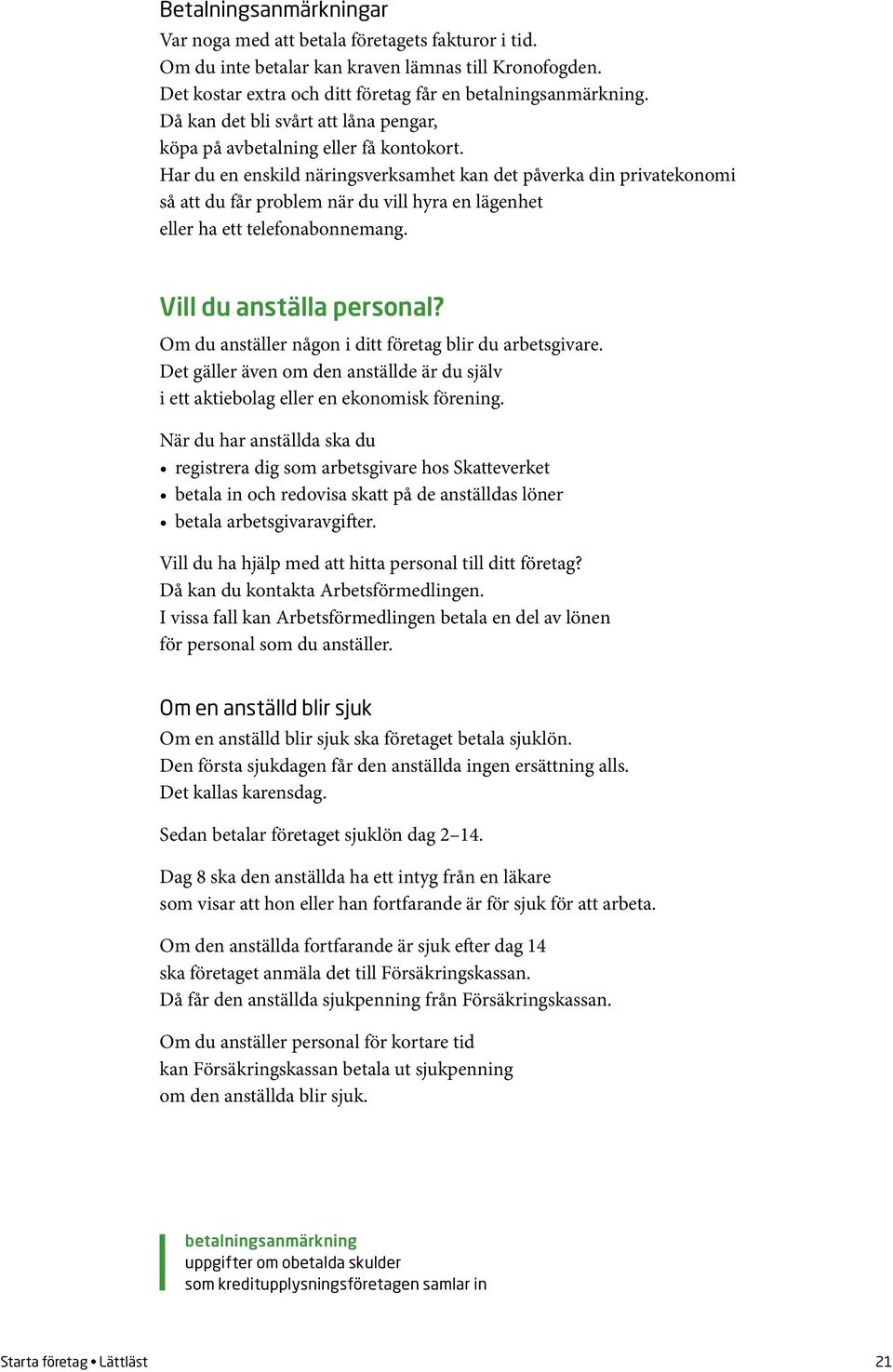 Har du en enskild näringsverksamhet kan det påverka din privatekonomi så att du får problem när du vill hyra en lägenhet eller ha ett telefonabonnemang. Vill du anställa personal?