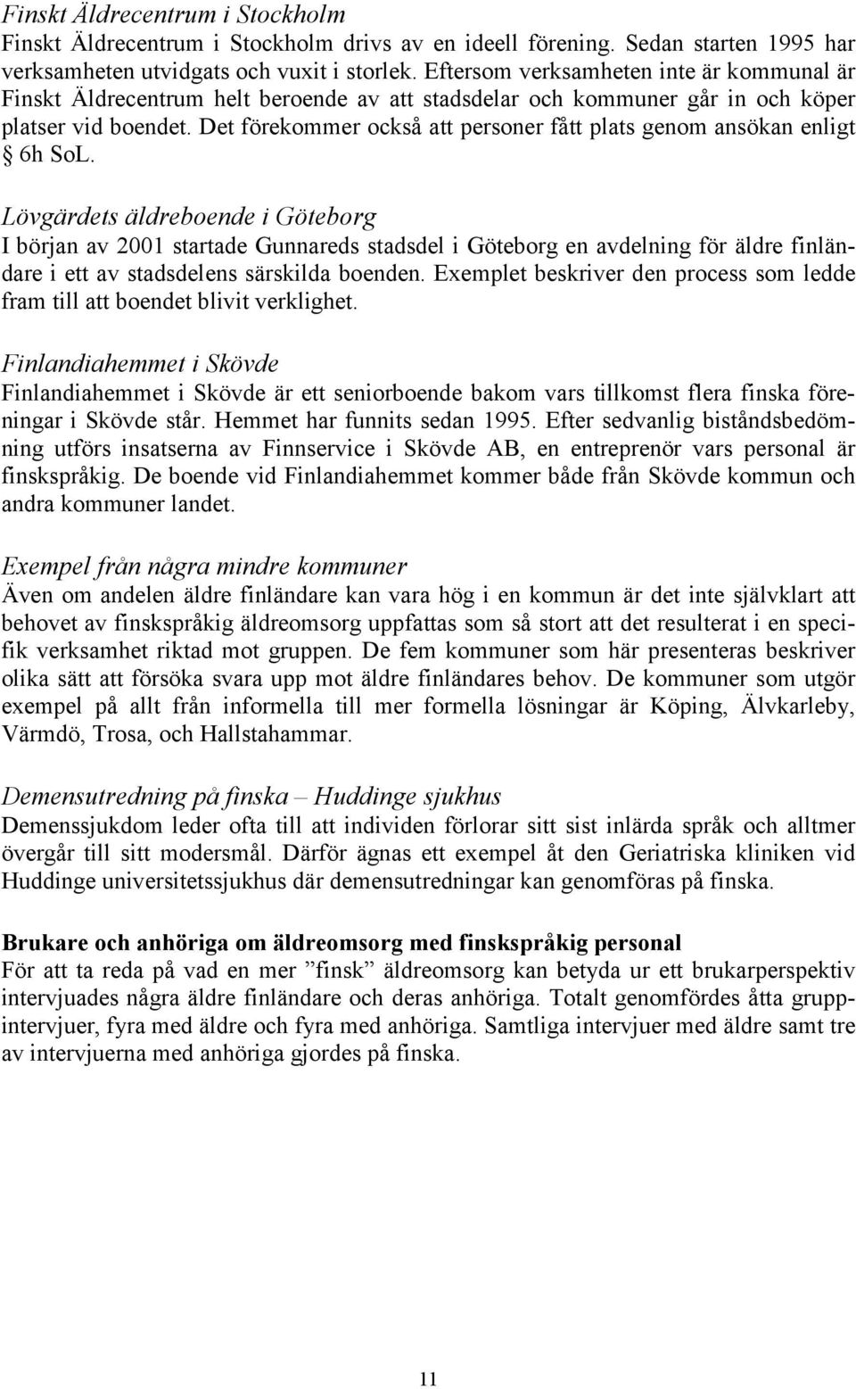 Det förekommer också att personer fått plats genom ansökan enligt 6h SoL.