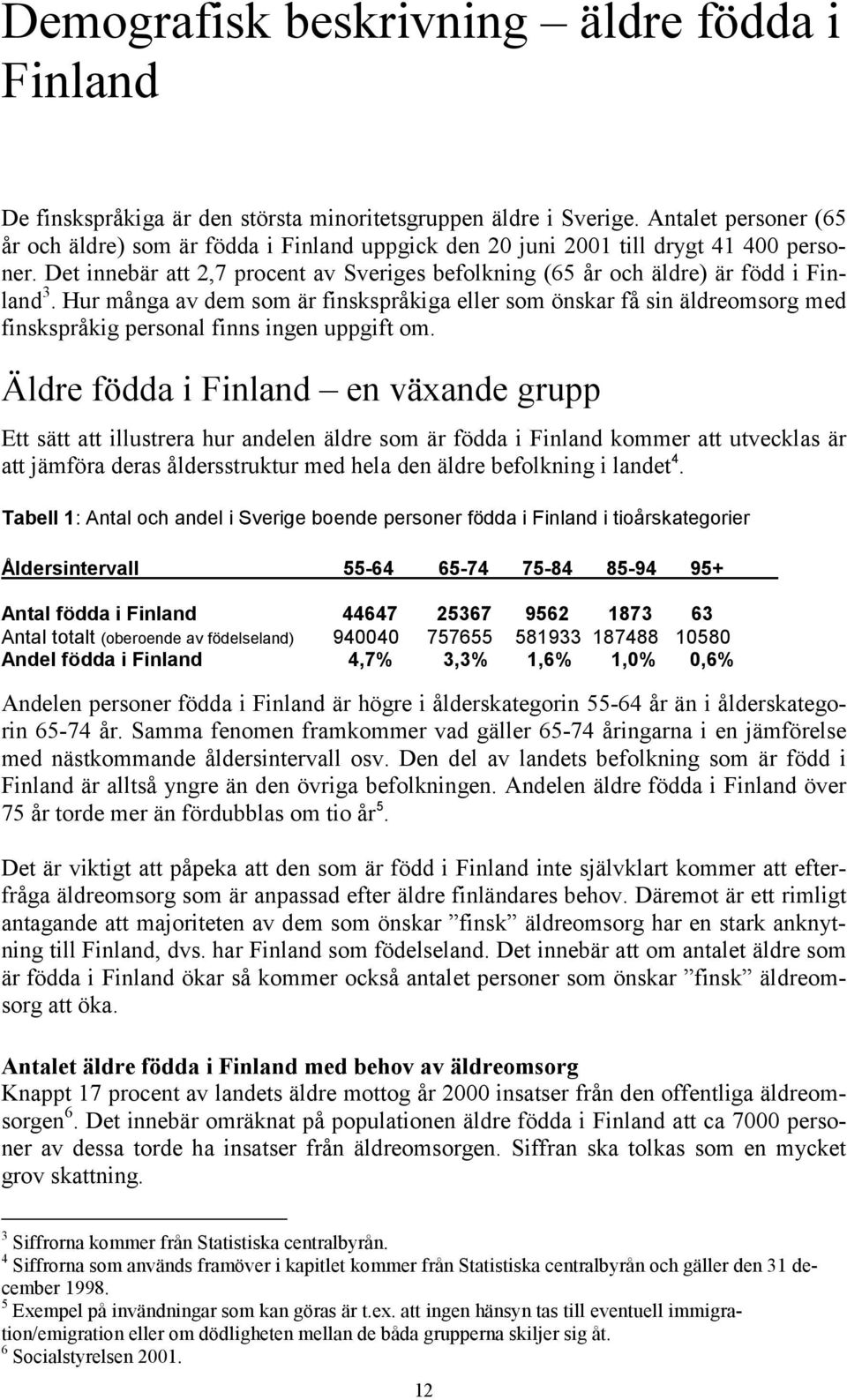 Hur många av dem som är finskspråkiga eller som önskar få sin äldreomsorg med finskspråkig personal finns ingen uppgift om.