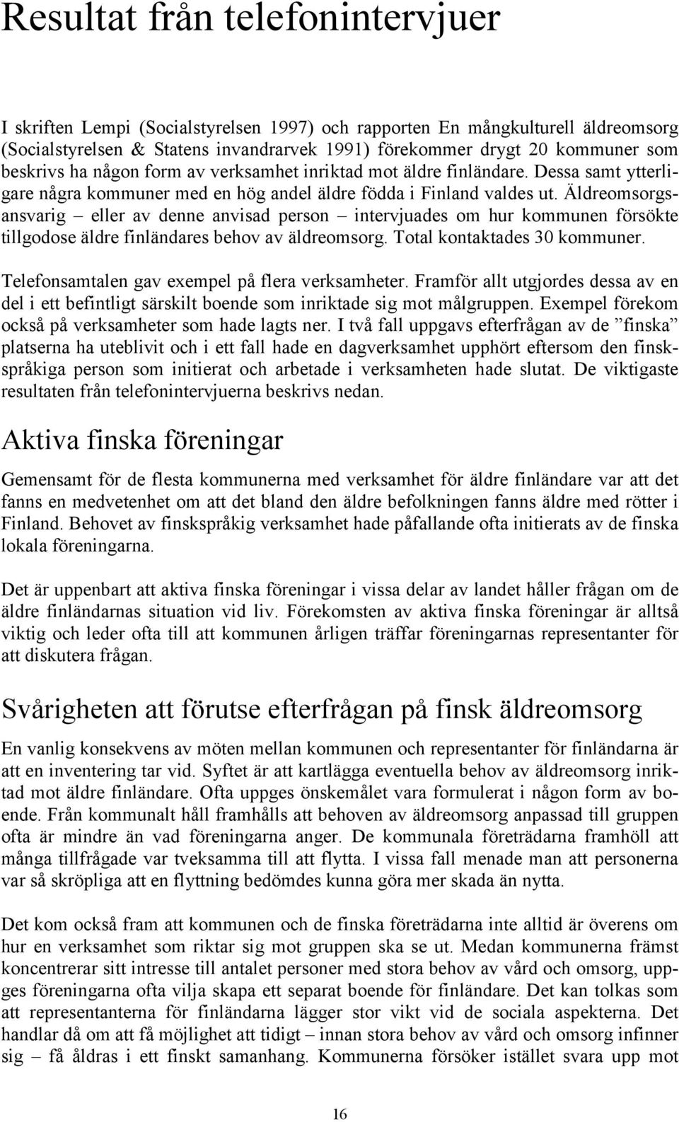 Äldreomsorgsansvarig eller av denne anvisad person intervjuades om hur kommunen försökte tillgodose äldre finländares behov av äldreomsorg. Total kontaktades 30 kommuner.
