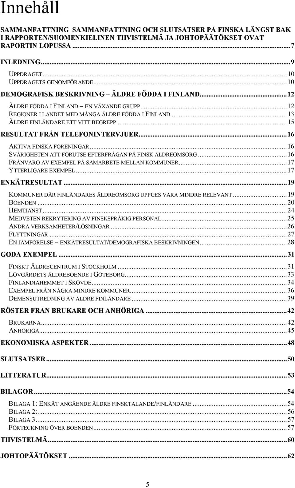 ..13 ÄLDRE FINLÄNDARE ETT VITT BEGREPP...15 RESULTAT FRÅN TELEFONINTERVJUER...16 AKTIVA FINSKA FÖRENINGAR...16 SVÅRIGHETEN ATT FÖRUTSE EFTERFRÅGAN PÅ FINSK ÄLDREOMSORG.
